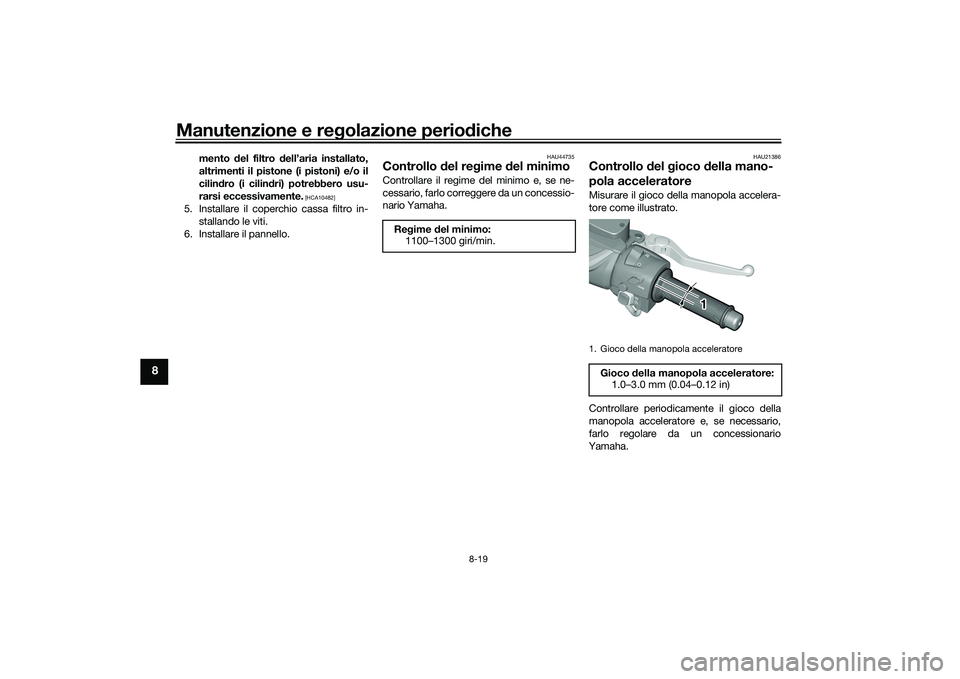 YAMAHA TMAX 2020  Manuale duso (in Italian) Manutenzione e regolazione perio diche
8-19
8
mento  del filtro  dell’aria installato,
altrimenti il pistone (i pistoni) e/o il
cilin dro (i cilin dri) potrebbero usu-
rarsi eccessivamente.
 [HCA104