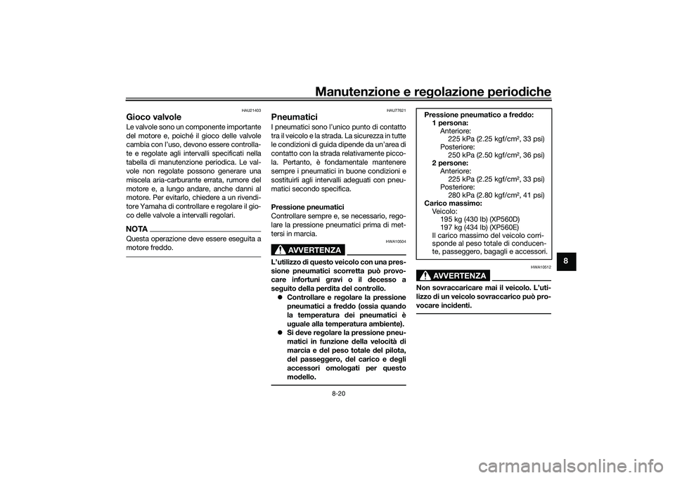 YAMAHA TMAX 2020  Manuale duso (in Italian) Manutenzione e regolazione perio diche
8-20
8
HAU21403
Gioco valvoleLe valvole sono un componente importante
del motore e, poiché il gioco delle valvole
cambia con l’uso, devono essere controlla-
t