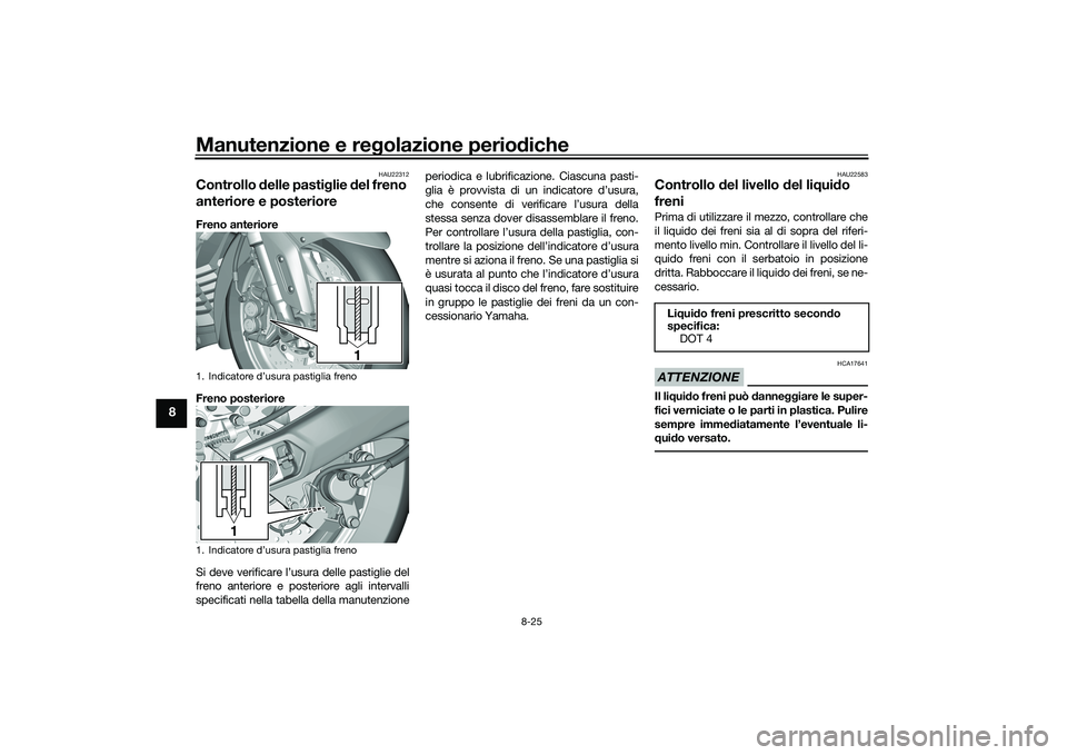 YAMAHA TMAX 2020  Manuale duso (in Italian) Manutenzione e regolazione perio diche
8-25
8
HAU22312
Controllo  delle pasti glie  del freno 
anteriore e posterioreFreno anteriore
Freno posteriore
Si deve verificare l’usura delle pastiglie del
f