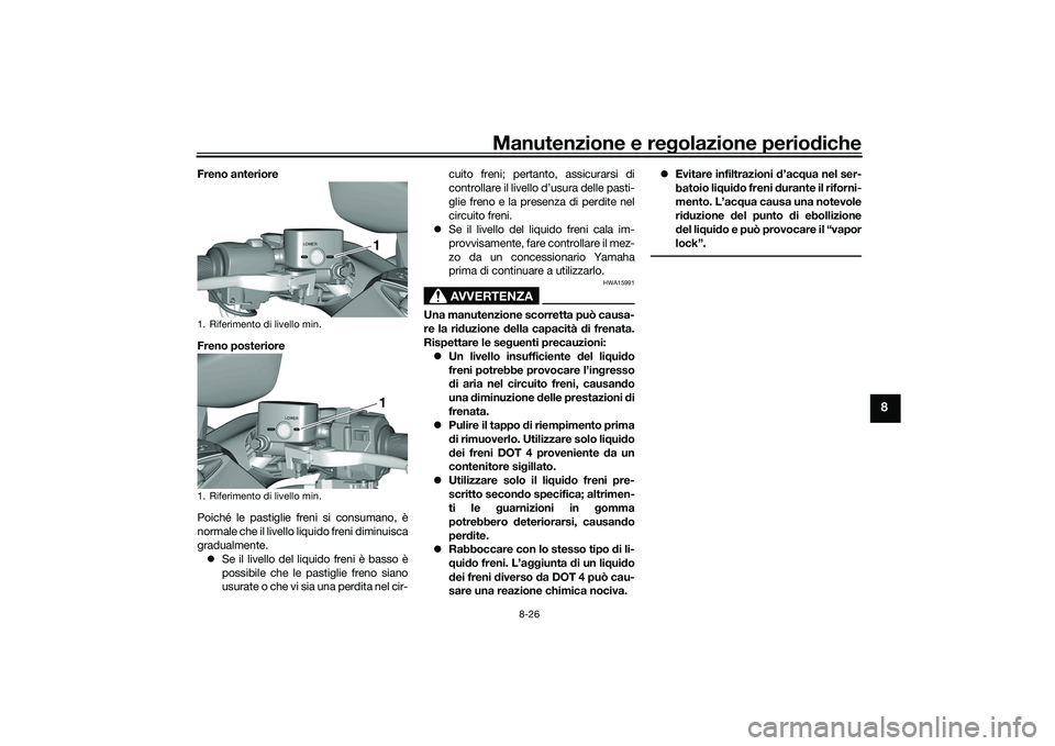 YAMAHA TMAX 2020  Manuale duso (in Italian) Manutenzione e regolazione perio diche
8-26
8
Freno anteriore
Freno posteriore
Poiché le pastiglie freni si consumano, è
normale che il livello liquido freni diminuisca
gradualmente.
 Se il livel