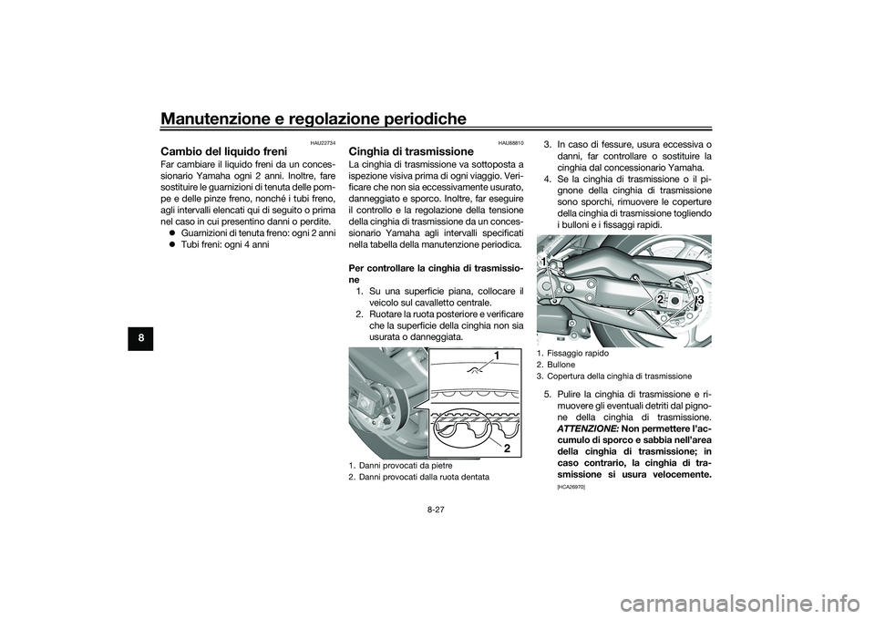 YAMAHA TMAX 2020  Manuale duso (in Italian) Manutenzione e regolazione perio diche
8-27
8
HAU22734
Cambio  del li qui do freniFar cambiare il liquido freni da un conces-
sionario Yamaha ogni 2 anni. Inoltre, fare
sostituire le guarnizioni di te