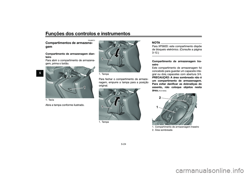 YAMAHA TMAX 2020  Manual de utilização (in Portuguese) Funções dos controlos e instrumentos
5-24
5
PAU88751
Compartimentos  de armazena-
gemCompartimento  de armazenagem d ian-
teiro
Para abrir o compartimento de armazena-
gem, prima o botão.
Abra a ta