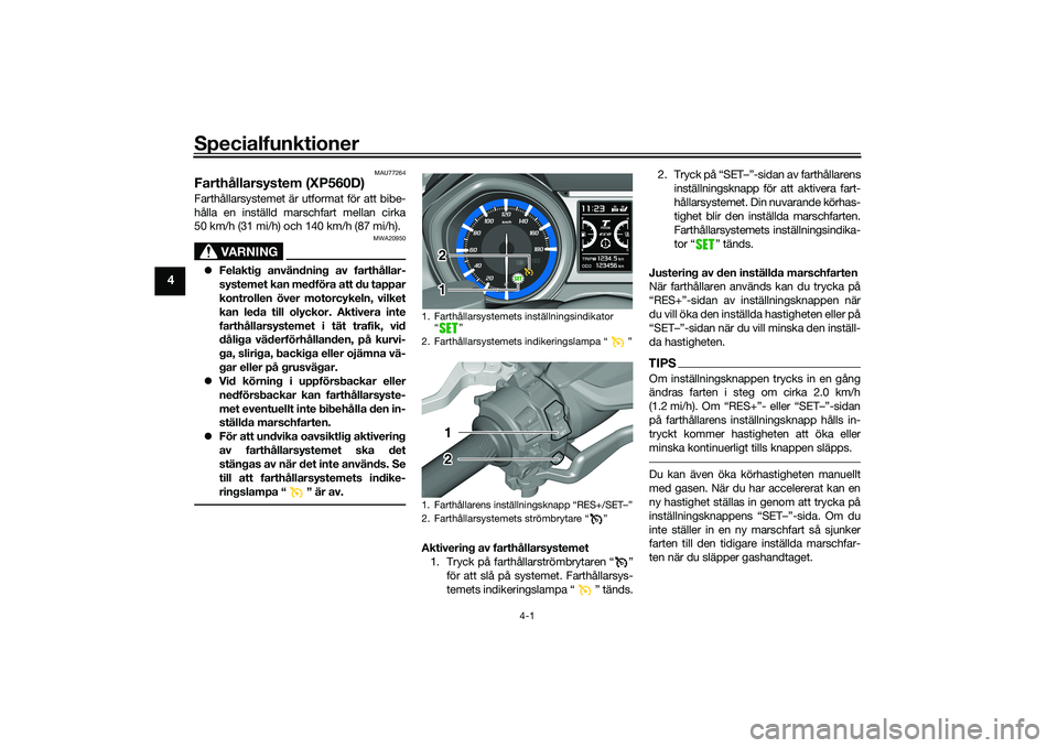 YAMAHA TMAX 2020 Bruksanvisningar (in Swedish) Specialfunktioner
4-1
4
MAU77264
Farthållarsystem (XP560D)Farthållarsystemet är utformat för att bibe-
hålla en inställd marschfart mellan cirka
50 km/h (31 mi/h) och 140 km/h (87 mi/h).
VARNING YAMAHA TMAX 2020 Bruksanvisningar (in Swedish) Specialfunktioner
4-1
4
MAU77264
Farthållarsystem (XP560D)Farthållarsystemet är utformat för att bibe-
hålla en inställd marschfart mellan cirka
50 km/h (31 mi/h) och 140 km/h (87 mi/h).
VARNING