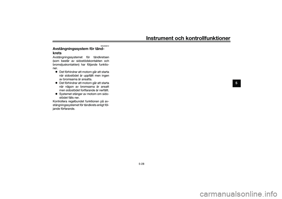 YAMAHA TMAX 2020  Bruksanvisningar (in Swedish) Instrument och kontrollfunktioner
5-28
5
MAU63612
Avstängningssystem för tänd-
kretsAvstängningssystemet för tändkretsen
(som består av sidostödskontakten och
bromsljuskontakten) har följande