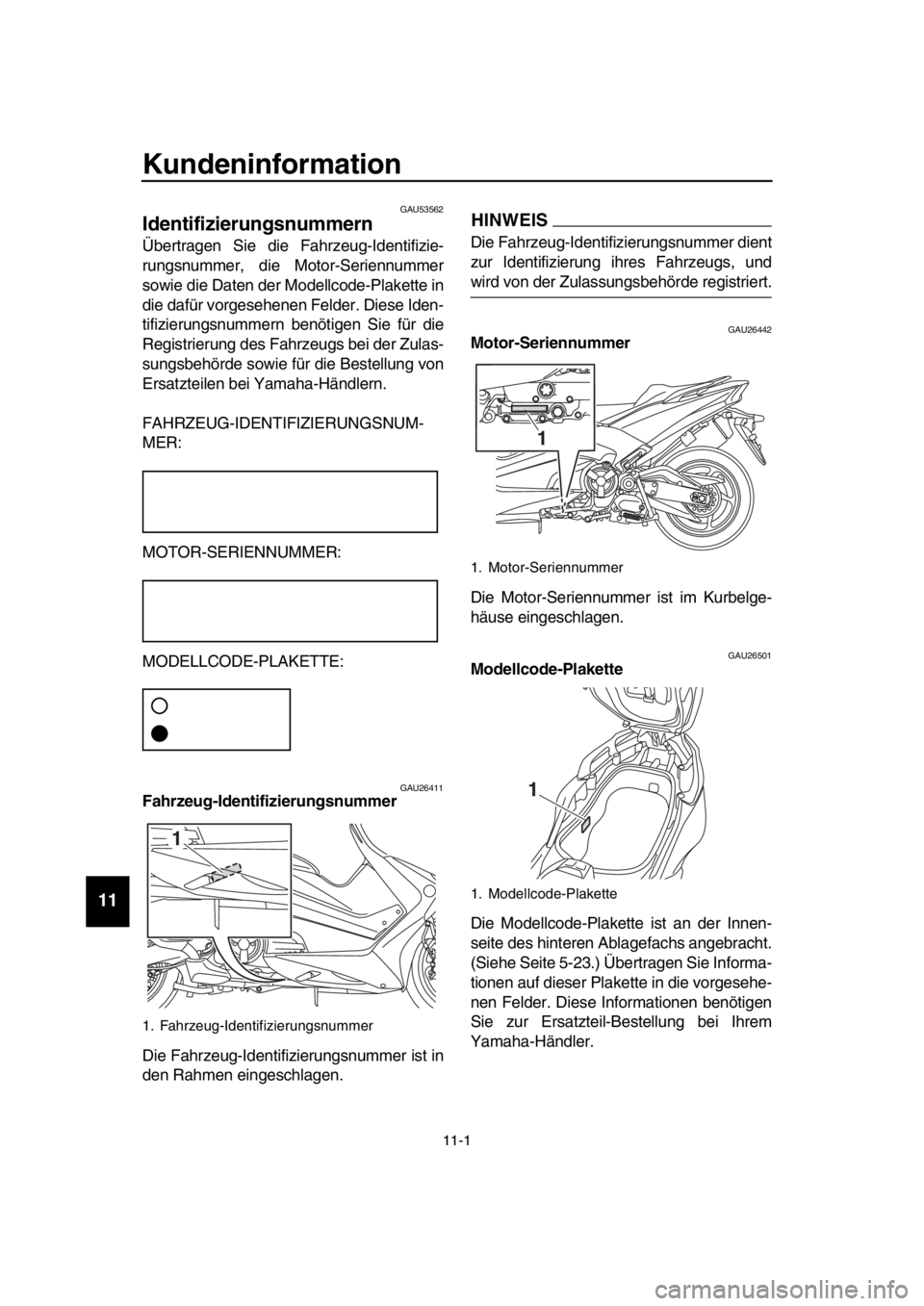 YAMAHA TMAX 2019  Betriebsanleitungen (in German) 11-1
  1
  2
  3
  4
  5
  6
  7
  8
  9
10
11
12
13
14
Kundeninformation
GAU53562
Identifizierungsnummern
Übertragen Sie die Fahrzeug-Identifizie-
rungsnummer, die Motor-Seriennummer
sowie die Daten