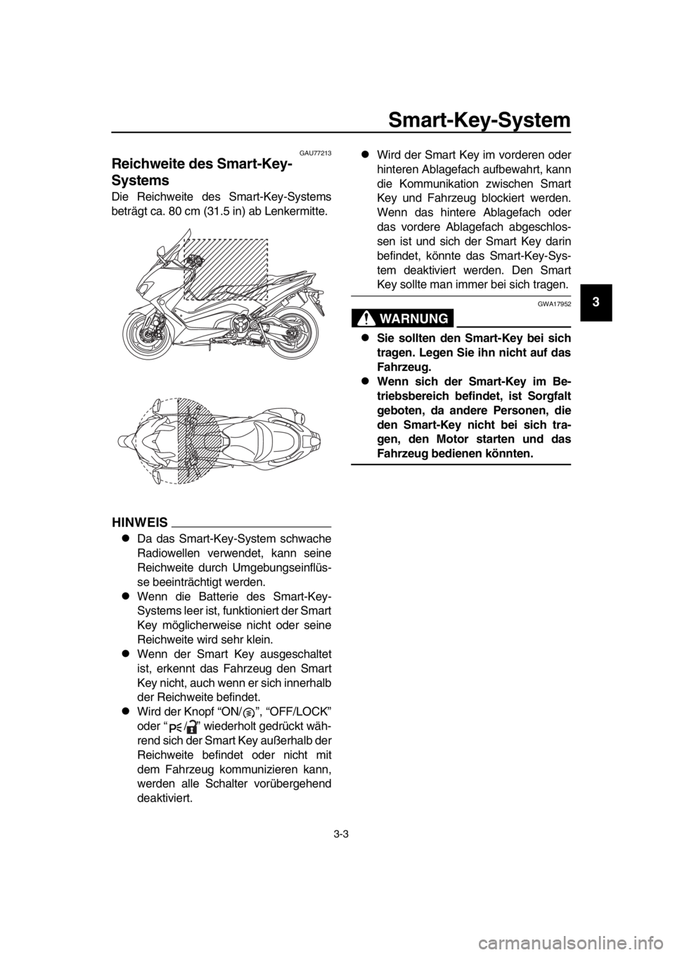YAMAHA TMAX 2019  Betriebsanleitungen (in German) Smart-Key-System
3-3
1
2
3
4
5
6
7
8
9
10
11
12
13
14
GAU77213
Reichweite des Smart-Key-
Systems
Die Reichweite des Smart-Key-Systems
beträgt ca. 80 cm (31.5 in) ab Lenkermitte.
HINWEIS
Da das Sma