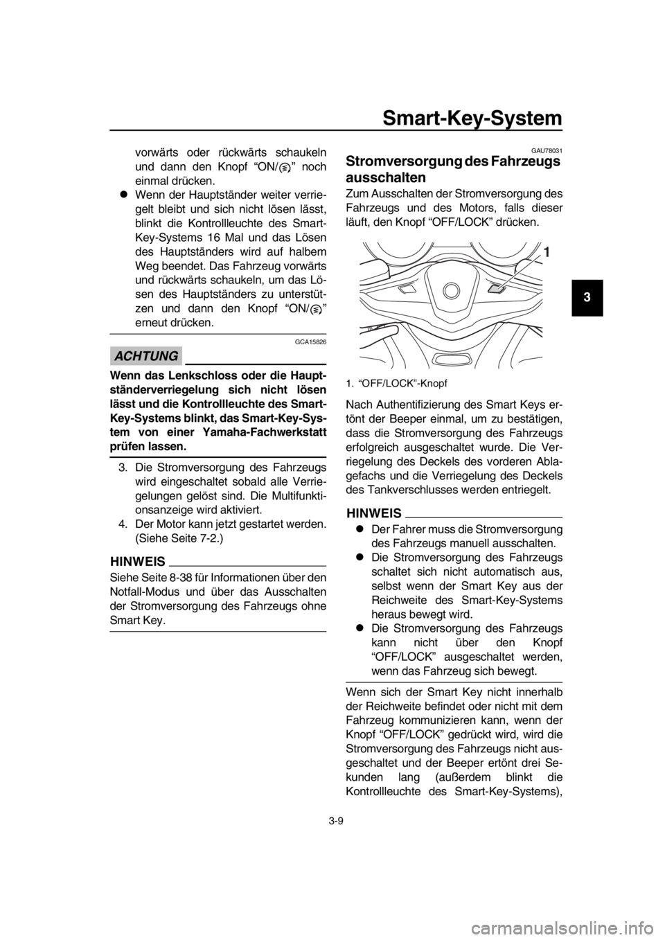 YAMAHA TMAX 2019  Betriebsanleitungen (in German) Smart-Key-System
3-9
1
2
3
4
5
6
7
8
9
10
11
12
13
14
vorwärts oder rückwärts schaukeln
und dann den Knopf “ON/ ” noch
einmal drücken.
Wenn der Hauptständer weiter verrie-
gelt bleibt und 