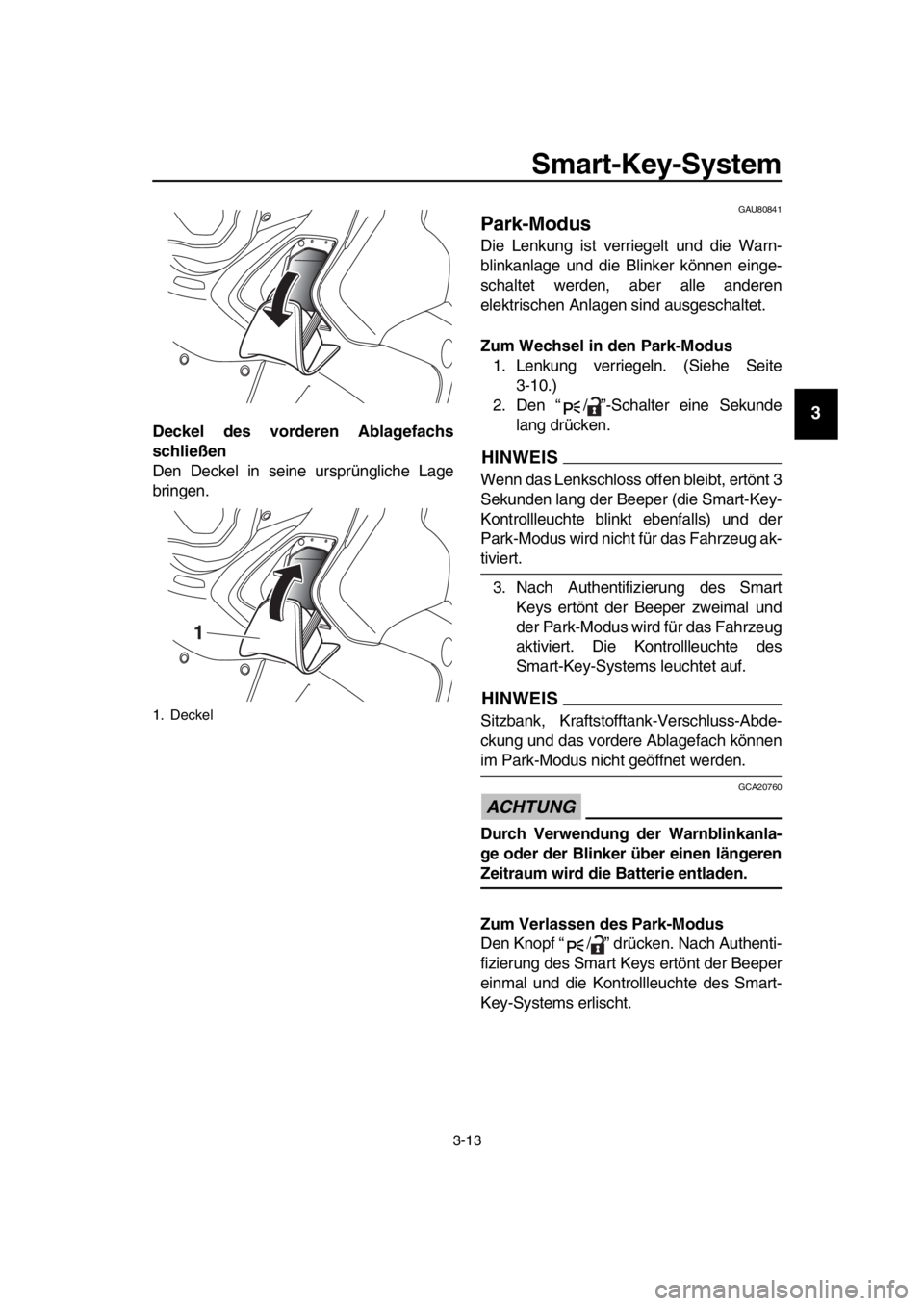 YAMAHA TMAX 2019  Betriebsanleitungen (in German) Smart-Key-System
3-13
1
2
3
4
5
6
7
8
9
10
11
12
13
14
Deckel des vorder en Ablagefachs
schließen
Den Deckel in seine ursprüngliche Lage
bringen.
GAU80841
Park-Modus
Die Lenkung ist verriegelt und d