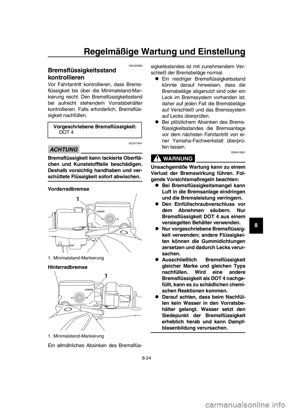 YAMAHA TMAX 2019  Betriebsanleitungen (in German) Regelmäßige Wartung und Einstellung
8-24
1
2
3
4
5
6
7
8
9
10
11
12
13
14
GAU22583
Bremsflüssigkeitsstand 
kontrollieren
Vor Fahrtantritt kontrollieren, dass Brems-
flüssigkeit bis über die Minim