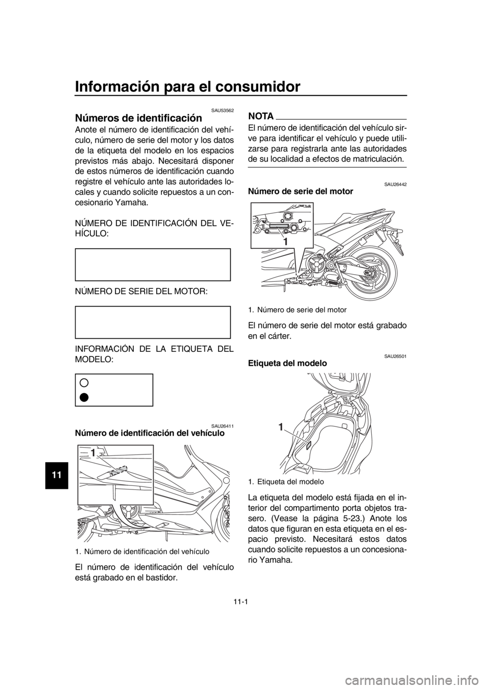 YAMAHA TMAX 2019  Manuale de Empleo (in Spanish) 11-1
  1
  2
  3
  4
  5
  6
  7
  8
  9
10
11
12
13
14
Información para el consumidor
SAU53562
Números de identificación
Anote el número de identificación del vehí-
culo, número de serie del m
