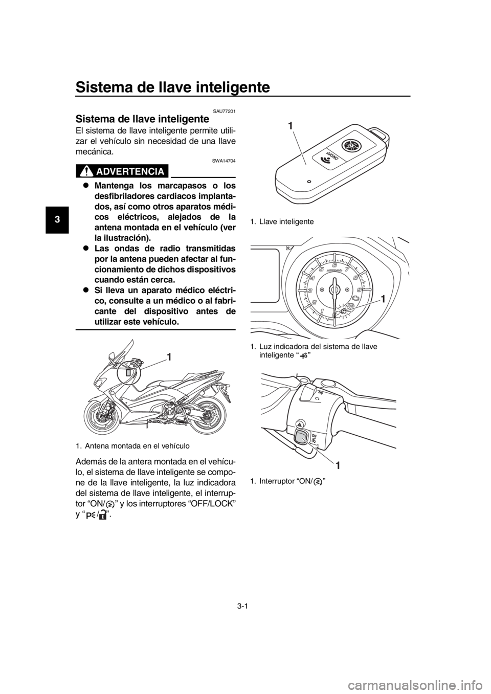 YAMAHA TMAX 2019  Manuale de Empleo (in Spanish) 3-1
1
2
3
4
5
6
7
8
9
10
11
12
13
14
Sistema de llave inteligente 
SAU77201
Sistema de llave inteligente
El sistema de llave inteligente permite utili-
zar el vehículo sin necesidad de una llave
mec