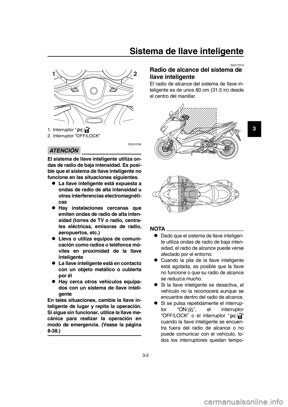 YAMAHA TMAX 2019 Manuale de Empleo (in Spanish) Sistema de llave inteligente
3-2
1
2
3
4
5
6
7
8
9
10
11
12
13
14
ATENCIÓN
SCA15764
El sistema de llave inteligente utiliza on-
das de radio de baja intensidad. Es posi-
ble que el sistema de llave YAMAHA TMAX 2019 Manuale de Empleo (in Spanish) Sistema de llave inteligente
3-2
1
2
3
4
5
6
7
8
9
10
11
12
13
14
ATENCIÓN
SCA15764
El sistema de llave inteligente utiliza on-
das de radio de baja intensidad. Es posi-
ble que el sistema de llave