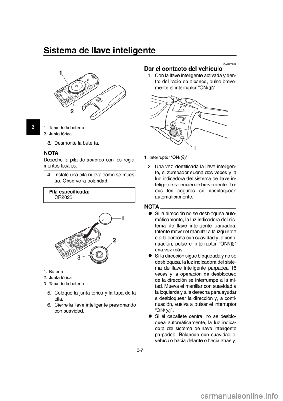 YAMAHA TMAX 2019 Manuale de Empleo (in Spanish) Sistema de llave inteligente
3-7
1
2
3
4
5
6
7
8
9
10
11
12
13
14
3. Desmonte la batería.
NOTA
Deseche la pila de acuerdo con los regla-
mentos locales. 4. Instale una pila nueva como se mues- tra. O YAMAHA TMAX 2019 Manuale de Empleo (in Spanish) Sistema de llave inteligente
3-7
1
2
3
4
5
6
7
8
9
10
11
12
13
14
3. Desmonte la batería.
NOTA
Deseche la pila de acuerdo con los regla-
mentos locales. 4. Instale una pila nueva como se mues- tra. O