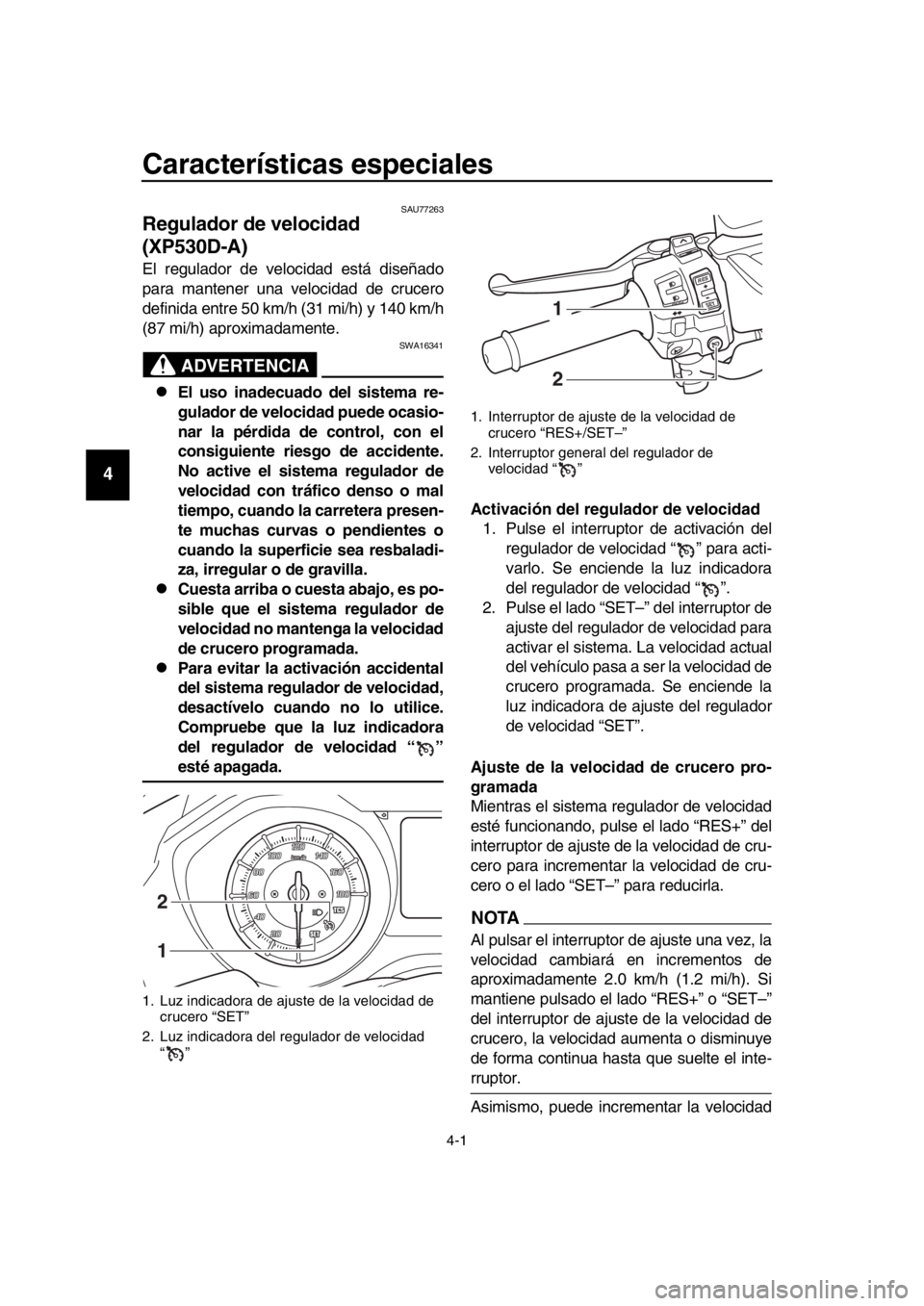 YAMAHA TMAX 2019  Manuale de Empleo (in Spanish) 4-1
1
2
3
4
5
6
7
8
9
10
11
12
13
14
Características especiales
SAU77263
Regulador de velocidad 
(XP530D-A)
El regulador de velocidad está diseñado
para mantener una velocidad de crucero
definida e