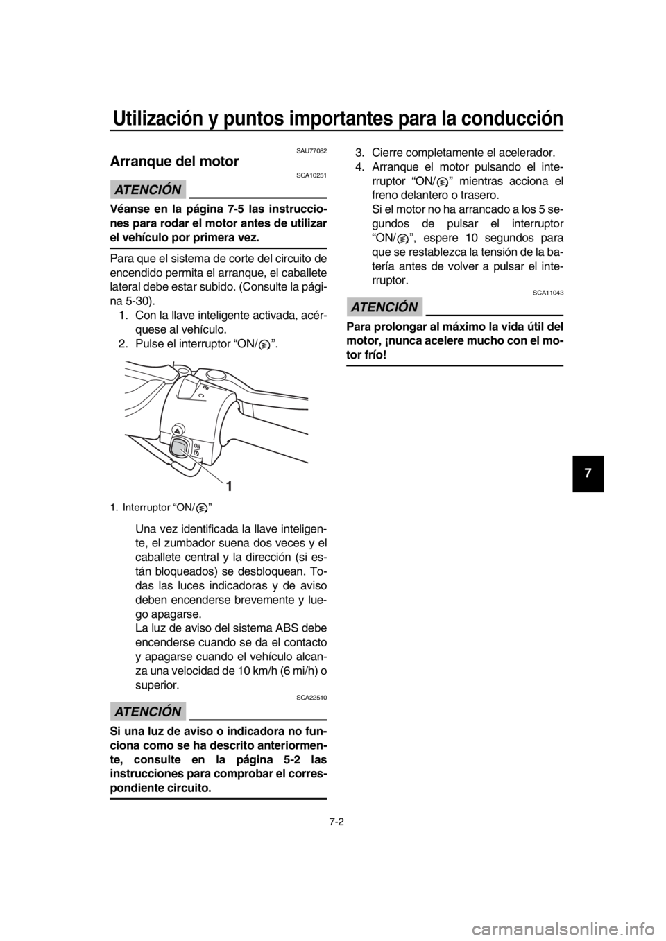 YAMAHA TMAX 2019 Manuale de Empleo (in Spanish) Utilización y puntos importantes para la conducción
7-2
1
2
3
4
5
6
7
8
9
10
11
12
13
14
SAU77082
Arranque del motor
ATENCIÓN
SCA10251
Véanse en la página 7-5 las instruccio-
nes para rodar el m YAMAHA TMAX 2019 Manuale de Empleo (in Spanish) Utilización y puntos importantes para la conducción
7-2
1
2
3
4
5
6
7
8
9
10
11
12
13
14
SAU77082
Arranque del motor
ATENCIÓN
SCA10251
Véanse en la página 7-5 las instruccio-
nes para rodar el m
