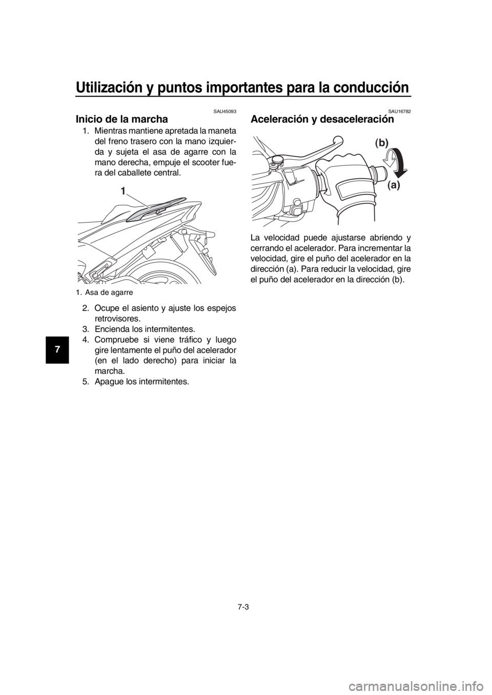 YAMAHA TMAX 2019  Manuale de Empleo (in Spanish) Utilización y puntos importantes para la conducción
7-3
1
2
3
4
5
6
7
8
9
10
11
12
13
14
SAU45093
Inicio de la marcha
1. Mientras mantiene apretada la maneta del freno trasero con la mano izquier-
d