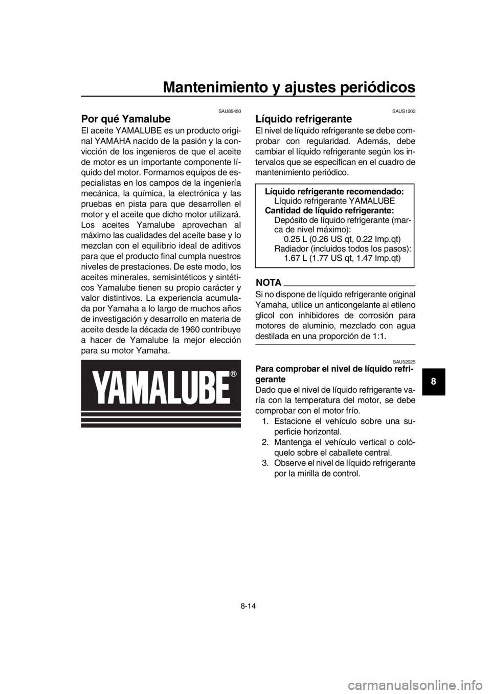 YAMAHA TMAX 2019 Manuale de Empleo (in Spanish) Mantenimiento y ajustes periódicos
8-14
1
2
3
4
5
6
7
8
9
10
11
12
13
14
SAU85450
Por qué Yamalube
El aceite YAMALUBE es un producto origi-
nal YAMAHA nacido de la pasión y la con-
vicción de los YAMAHA TMAX 2019 Manuale de Empleo (in Spanish) Mantenimiento y ajustes periódicos
8-14
1
2
3
4
5
6
7
8
9
10
11
12
13
14
SAU85450
Por qué Yamalube
El aceite YAMALUBE es un producto origi-
nal YAMAHA nacido de la pasión y la con-
vicción de los