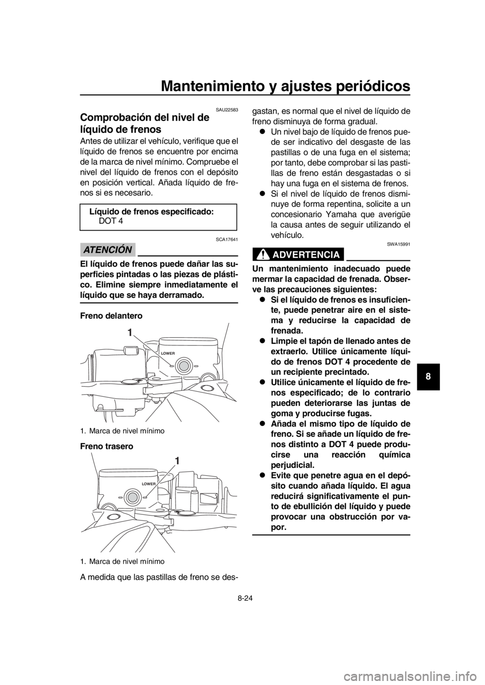 YAMAHA TMAX 2019 Manuale de Empleo (in Spanish) Mantenimiento y ajustes periódicos
8-24
1
2
3
4
5
6
7
8
9
10
11
12
13
14
SAU22583
Comprobación del nivel de
líquido de frenos
Antes de utilizar el vehículo, verifique que el
líquido de frenos se YAMAHA TMAX 2019 Manuale de Empleo (in Spanish) Mantenimiento y ajustes periódicos
8-24
1
2
3
4
5
6
7
8
9
10
11
12
13
14
SAU22583
Comprobación del nivel de
líquido de frenos
Antes de utilizar el vehículo, verifique que el
líquido de frenos se