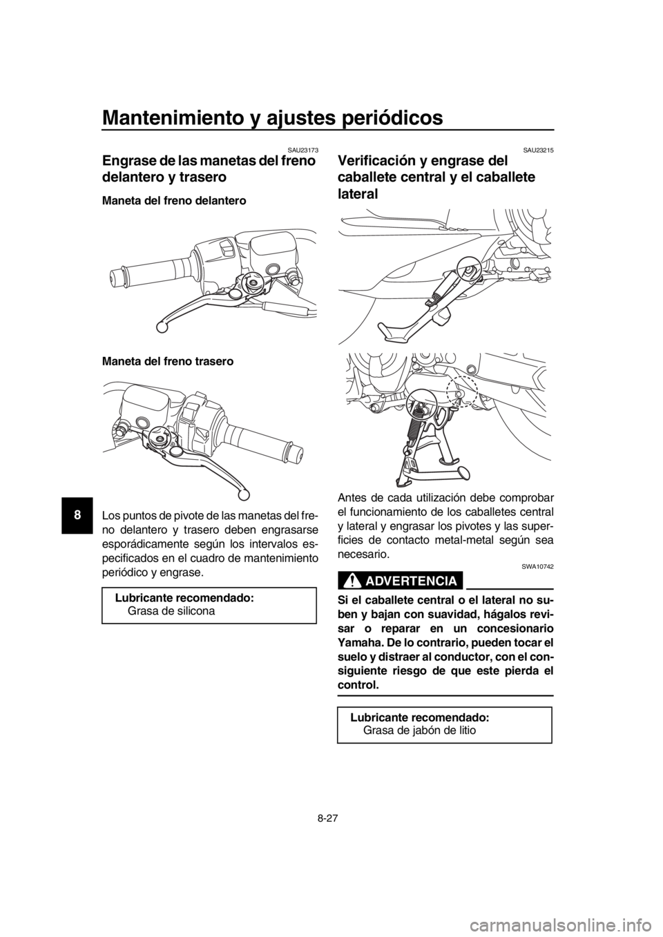 YAMAHA TMAX 2019  Manuale de Empleo (in Spanish) Mantenimiento y ajustes periódicos
8-27
1
2
3
4
5
6
7
8
9
10
11
12
13
14
SAU23173
Engrase de las manetas del freno 
delantero y trasero
Maneta del freno delantero
Maneta del freno trasero
Los puntos 
