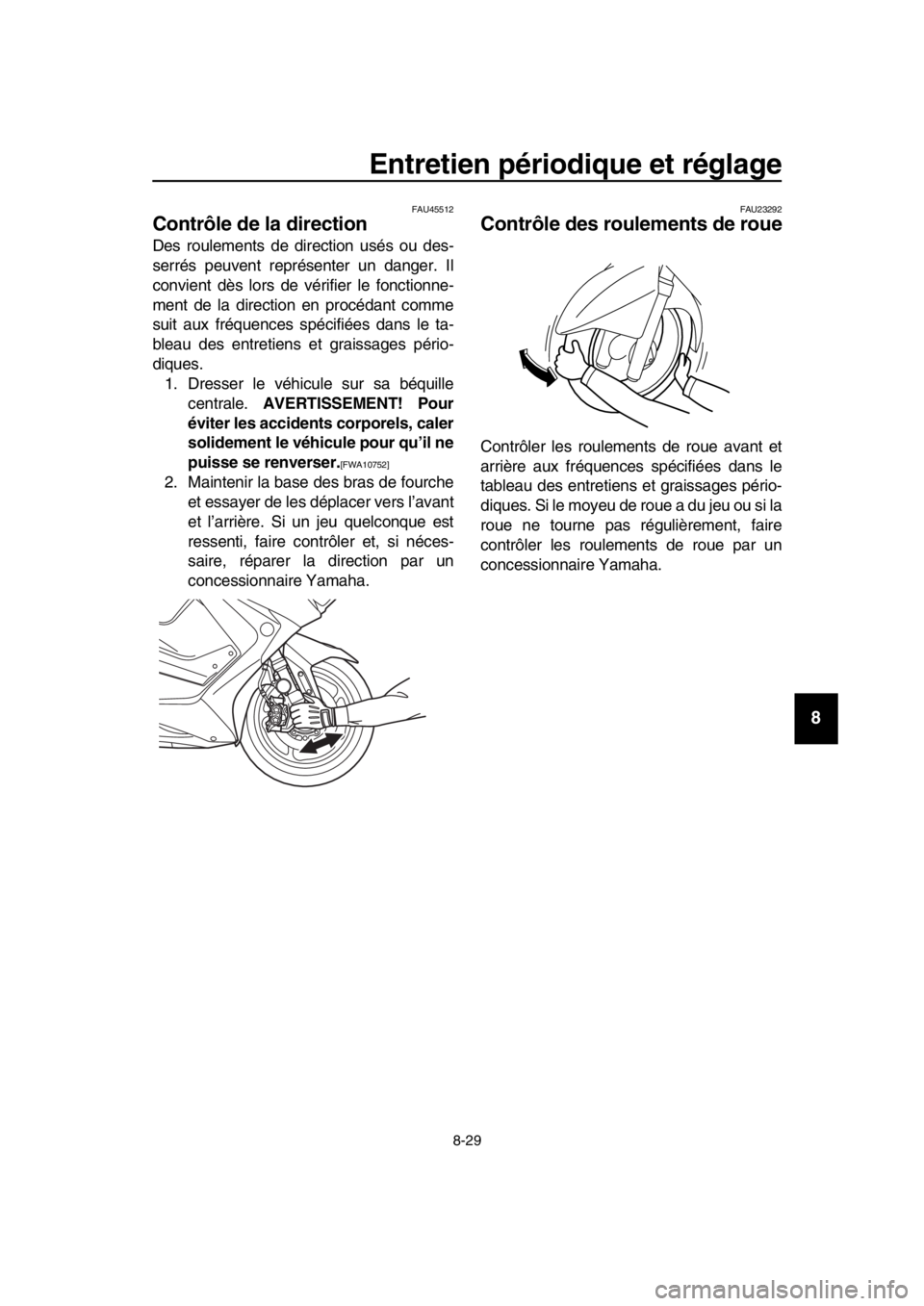 YAMAHA TMAX 2019  Notices Demploi (in French) Entretien périodique et réglage
8-29
1
2
3
4
5
6
7
8
9
10
11
12
13
14
FAU45512
Contrôle de la direction
Des roulements de direction usés ou des-
serrés peuvent représenter un danger. Il
convient