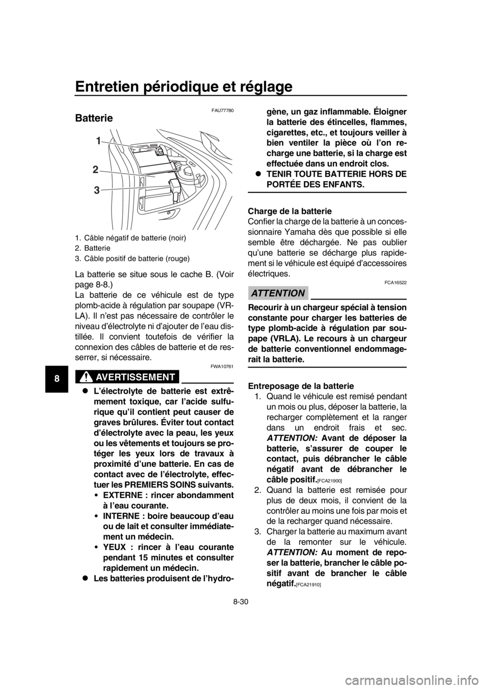YAMAHA TMAX 2019  Notices Demploi (in French) Entretien périodique et réglage
8-30
1
2
3
4
5
6
7
8
9
10
11
12
13
14
FAU77780
Batterie
La batterie se situe sous le cache B. (Voir
page 8-8.)
La batterie de ce véhicule est de type
plomb-acide à 