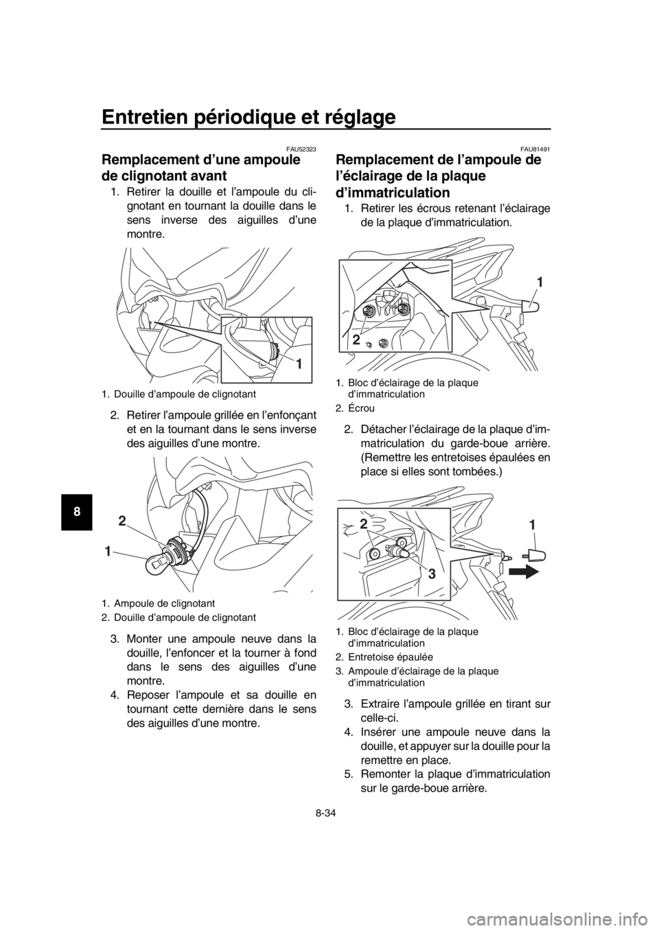 YAMAHA TMAX 2019  Notices Demploi (in French) Entretien périodique et réglage
8-34
1
2
3
4
5
6
7
8
9
10
11
12
13
14
FAU52323
Remplacement d’une ampoule 
de clignotant avant
1. Retirer la douille et l’ampoule du cli- gnotant en tournant la d