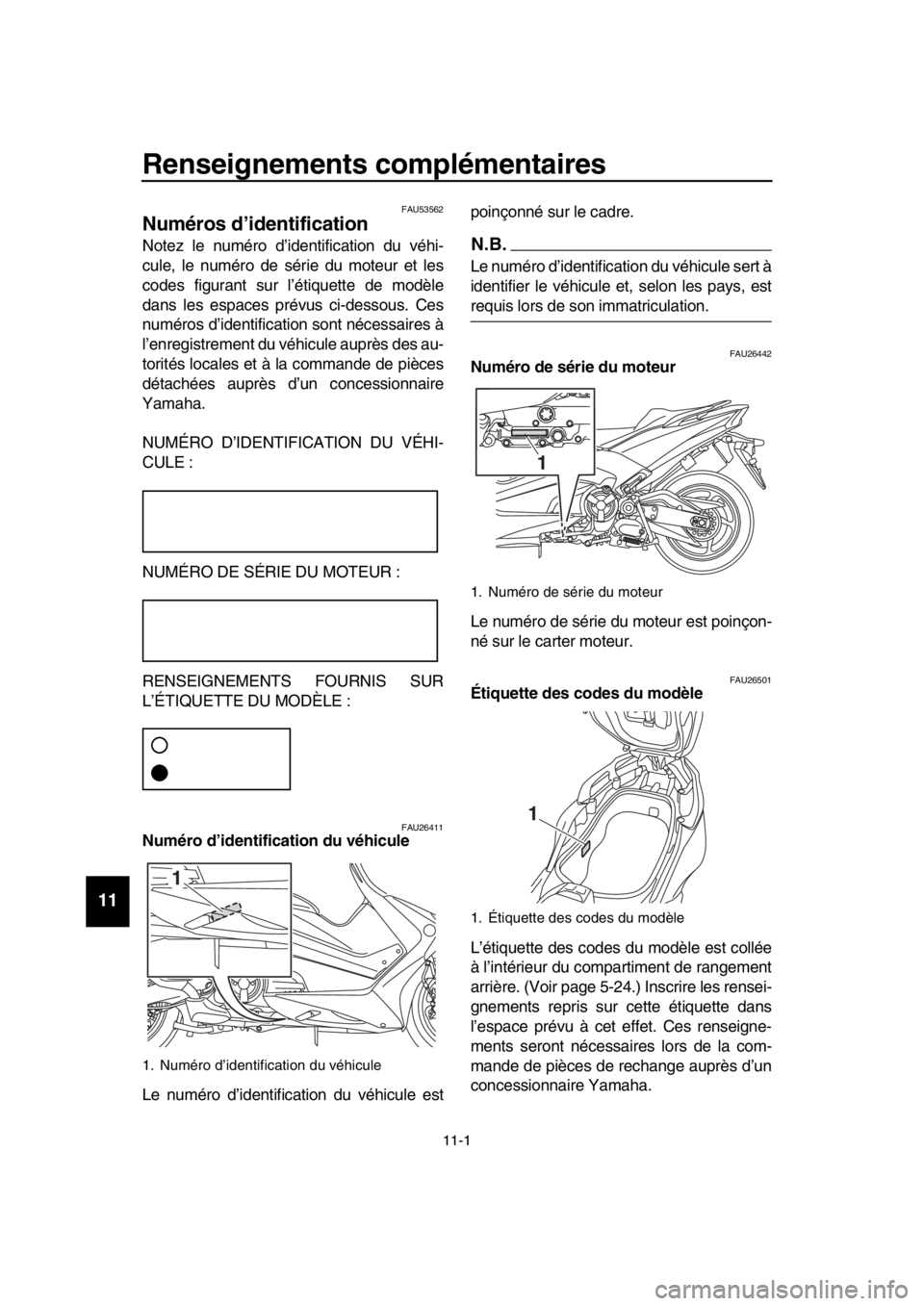 YAMAHA TMAX 2019  Notices Demploi (in French) 11-1
  1
  2
  3
  4
  5
  6
  7
  8
  9
10
11
12
13
14
Renseignements complémentaires
FAU53562
Numéros d’identification
Notez le numéro d’identification du véhi-
cule, le numéro de série du
