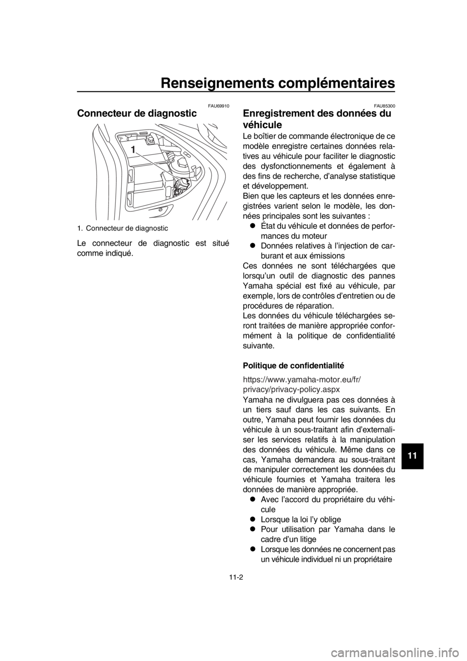 YAMAHA TMAX 2019  Notices Demploi (in French) Renseignements complémentaires
11-2
1
2
3
4
5
6
7
8
9
10
11
12
13
14
FAU69910
Connecteur de diagnostic
Le connecteur de diagnostic est situé
comme indiqué.
FAU85300
Enregistrement des données du 
