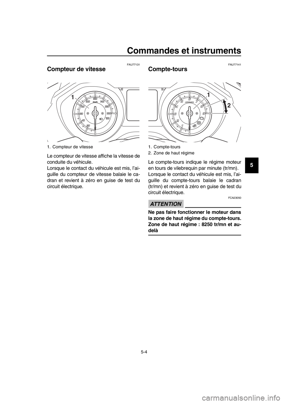 YAMAHA TMAX 2019  Notices Demploi (in French) Commandes et instruments
5-4
1
2
3
4
5
6
7
8
9
10
11
12
13
14
FAU77131
Compteur de vitesse
 
Le compteur de vitesse affiche la vitesse de
conduite du véhicule.
Lorsque le contact du v éhicule est mi