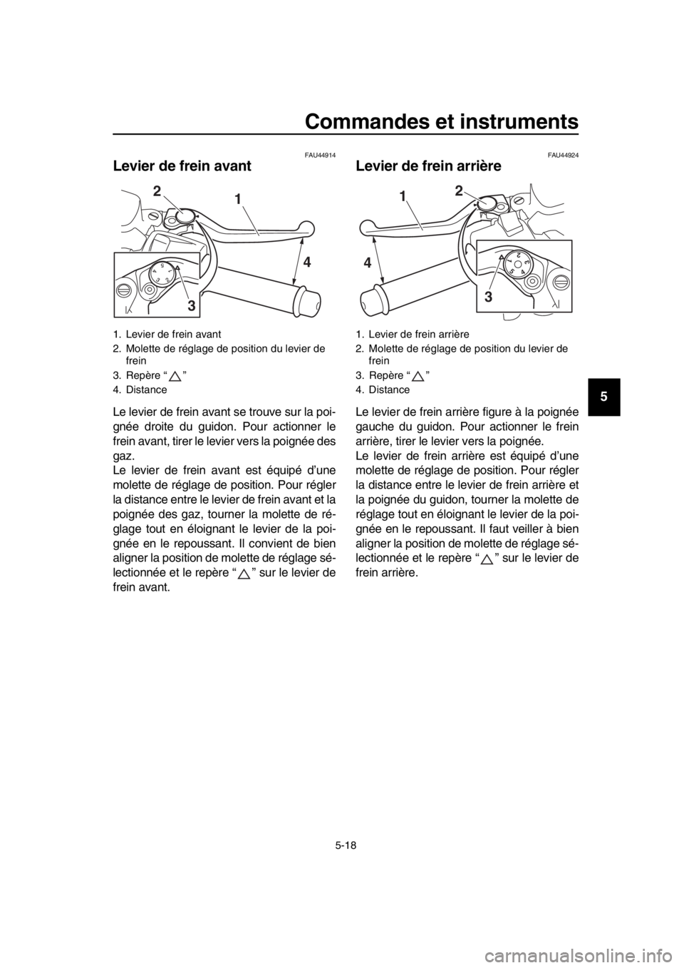 YAMAHA TMAX 2019  Notices Demploi (in French) Commandes et instruments
5-18
1
2
3
4
5
6
7
8
9
10
11
12
13
14
FAU44914
Levier de frein avant
Le levier de frein avant se trouve sur la poi-
gnée droite du guidon. Pour actionner le
frein avant, tire