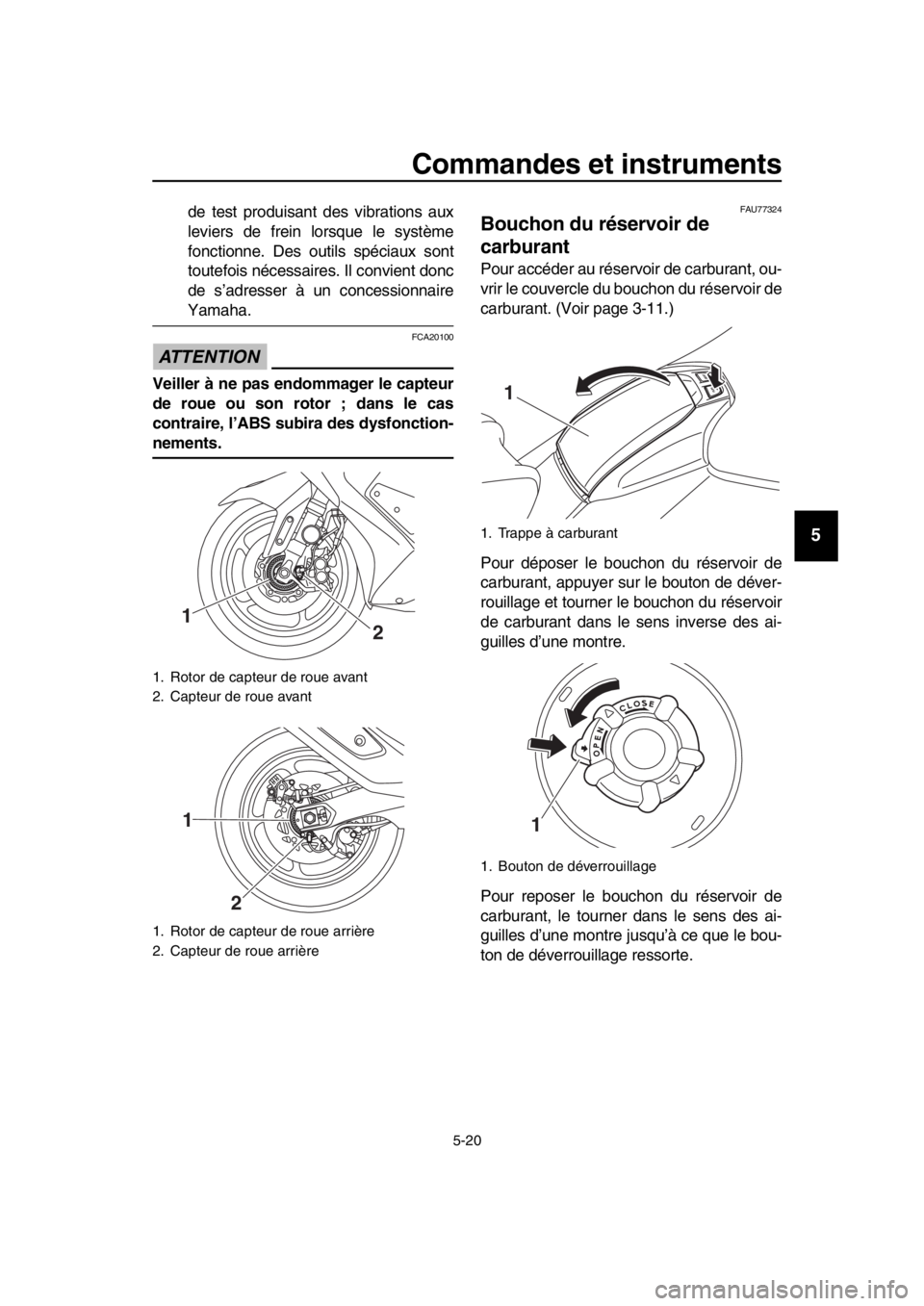 YAMAHA TMAX 2019  Notices Demploi (in French) Commandes et instruments
5-20
1
2
3
4
5
6
7
8
9
10
11
12
13
14
de test produisant des vibrations aux
leviers de frein lorsque le système
fonctionne. Des outils spéciaux sont
toutefois nécessaires. 