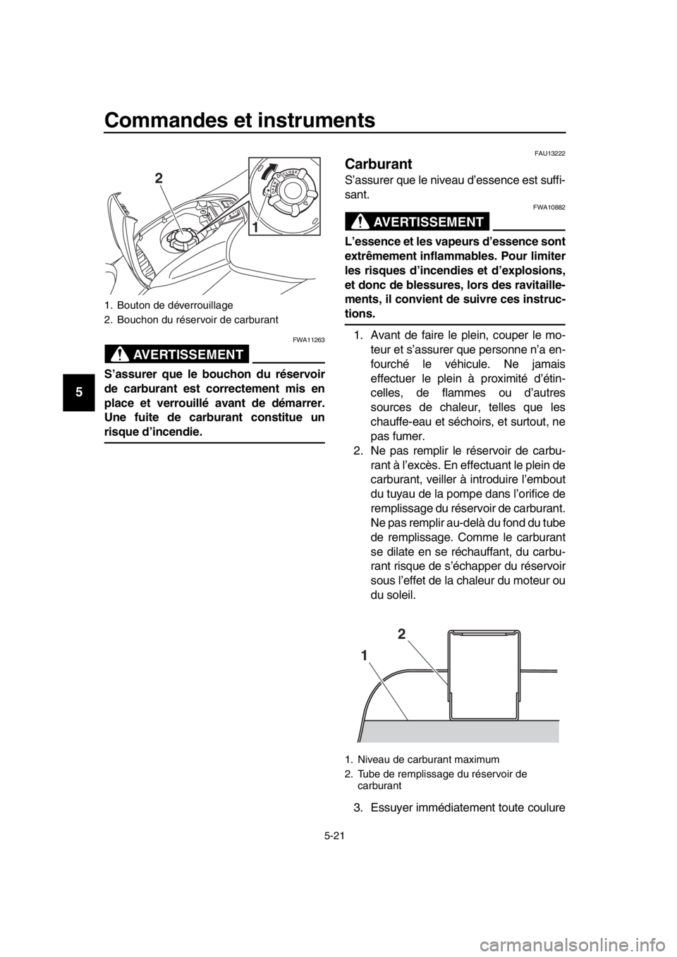 YAMAHA TMAX 2019  Notices Demploi (in French) Commandes et instruments
5-21
1
2
3
4
5
6
7
8
9
10
11
12
13
14
AVERTISSEMENT
FWA11263
S’assurer que le bouchon du réservoir
de carburant est correctement mis en
place et verrouillé avant de démar