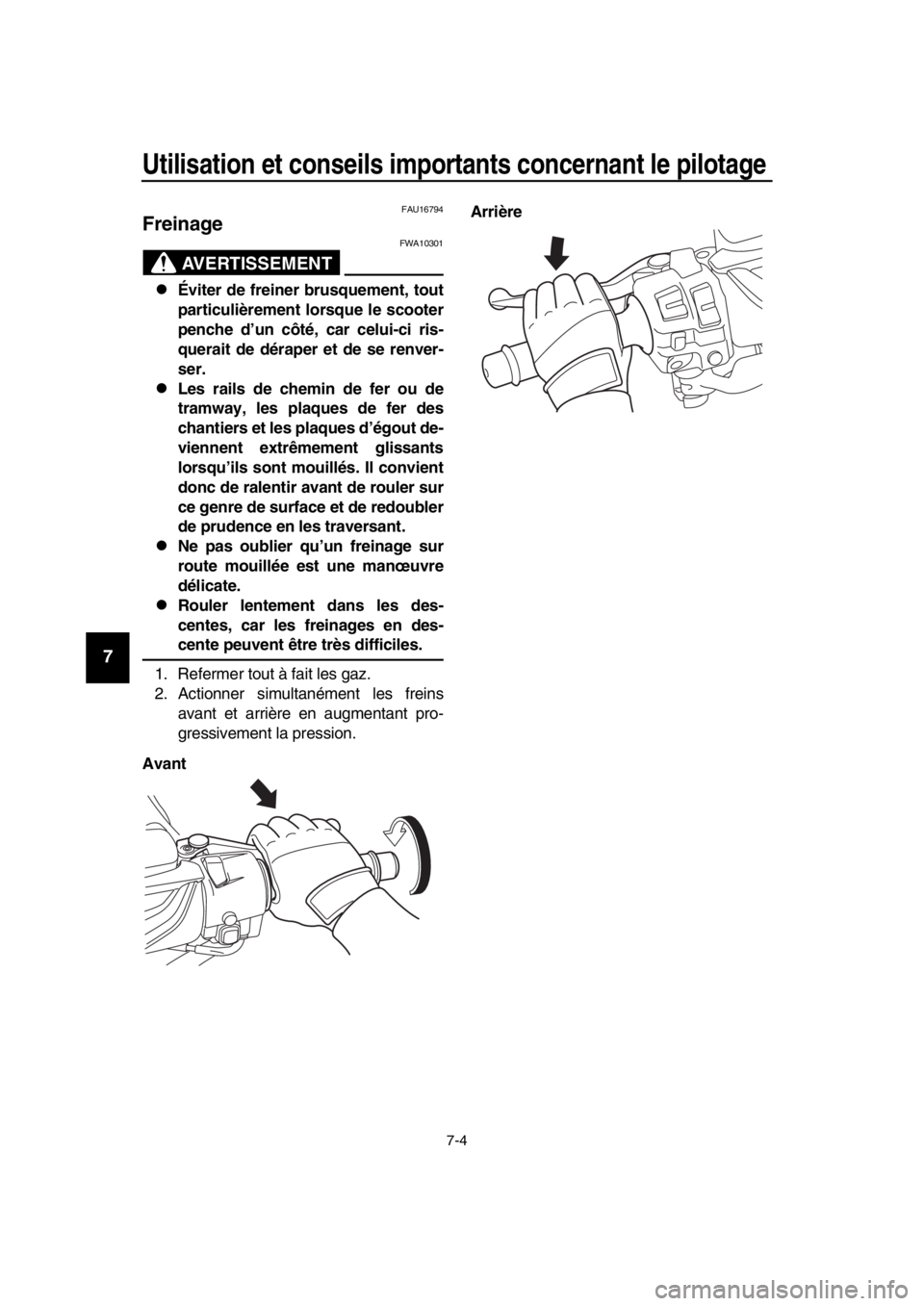 YAMAHA TMAX 2019  Notices Demploi (in French) Utilisation et conseils importants concernant le pilotage
7-4
1
2
3
4
5
6
7
8
9
10
11
12
13
14
FAU16794
Freinage
AVERTISSEMENT
FWA10301
Éviter de freiner brusquement, tout
particulièrement lorsqu