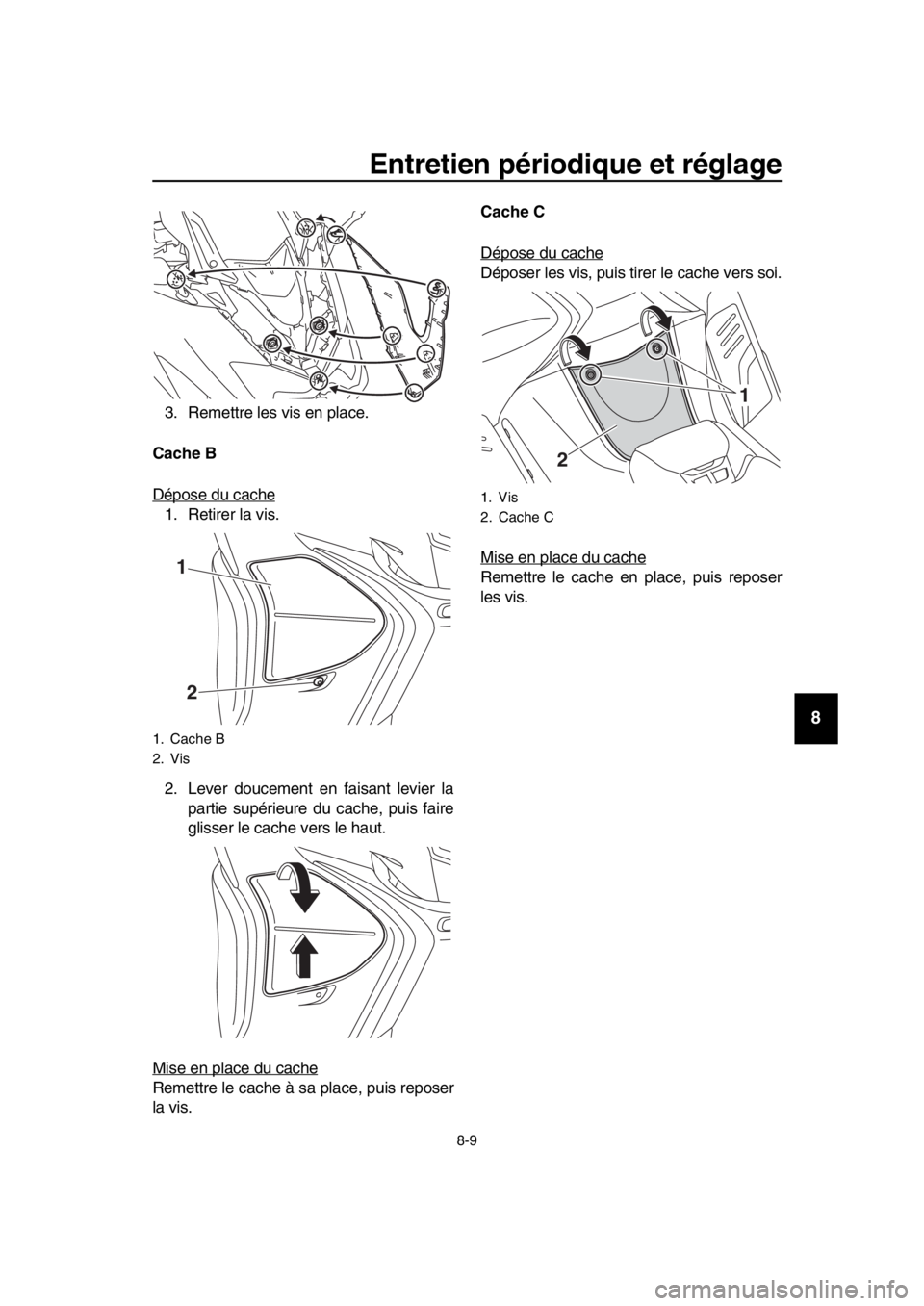 YAMAHA TMAX 2019  Notices Demploi (in French) Entretien périodique et réglage
8-9
1
2
3
4
5
6
7
8
9
10
11
12
13
14
3. Remettre les vis en place.
Cache B
Dépose du cache
1. Retirer la vis.
2. Lever doucement en faisant levier la partie supérie