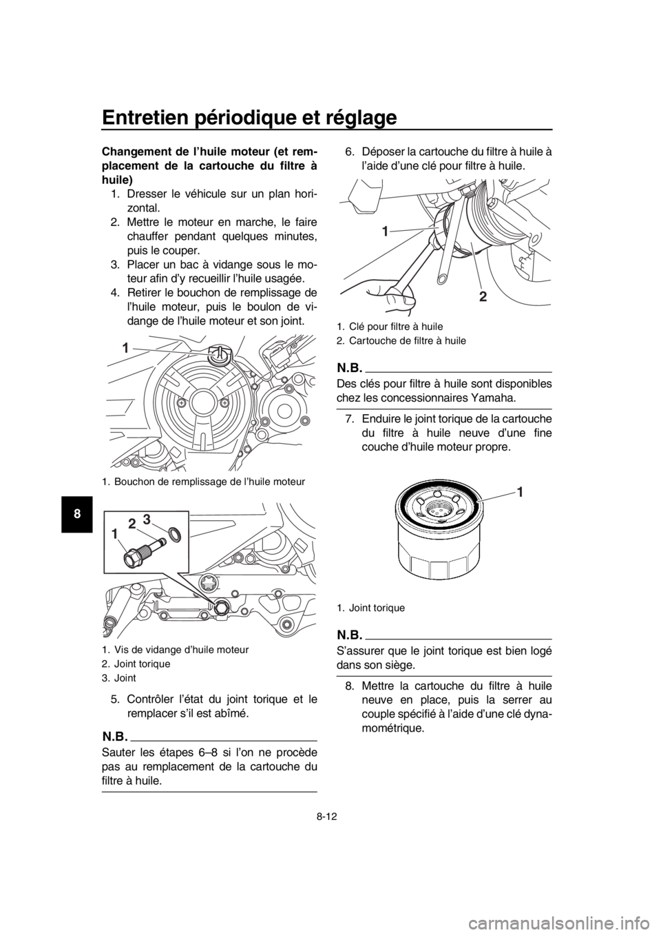 YAMAHA TMAX 2019  Notices Demploi (in French) Entretien périodique et réglage
8-12
1
2
3
4
5
6
7
8
9
10
11
12
13
14
Changement de l’huile moteur (et rem-
placement de la cartouche du filtre à
huile) 1. Dresser le véhicule sur un plan hori-
