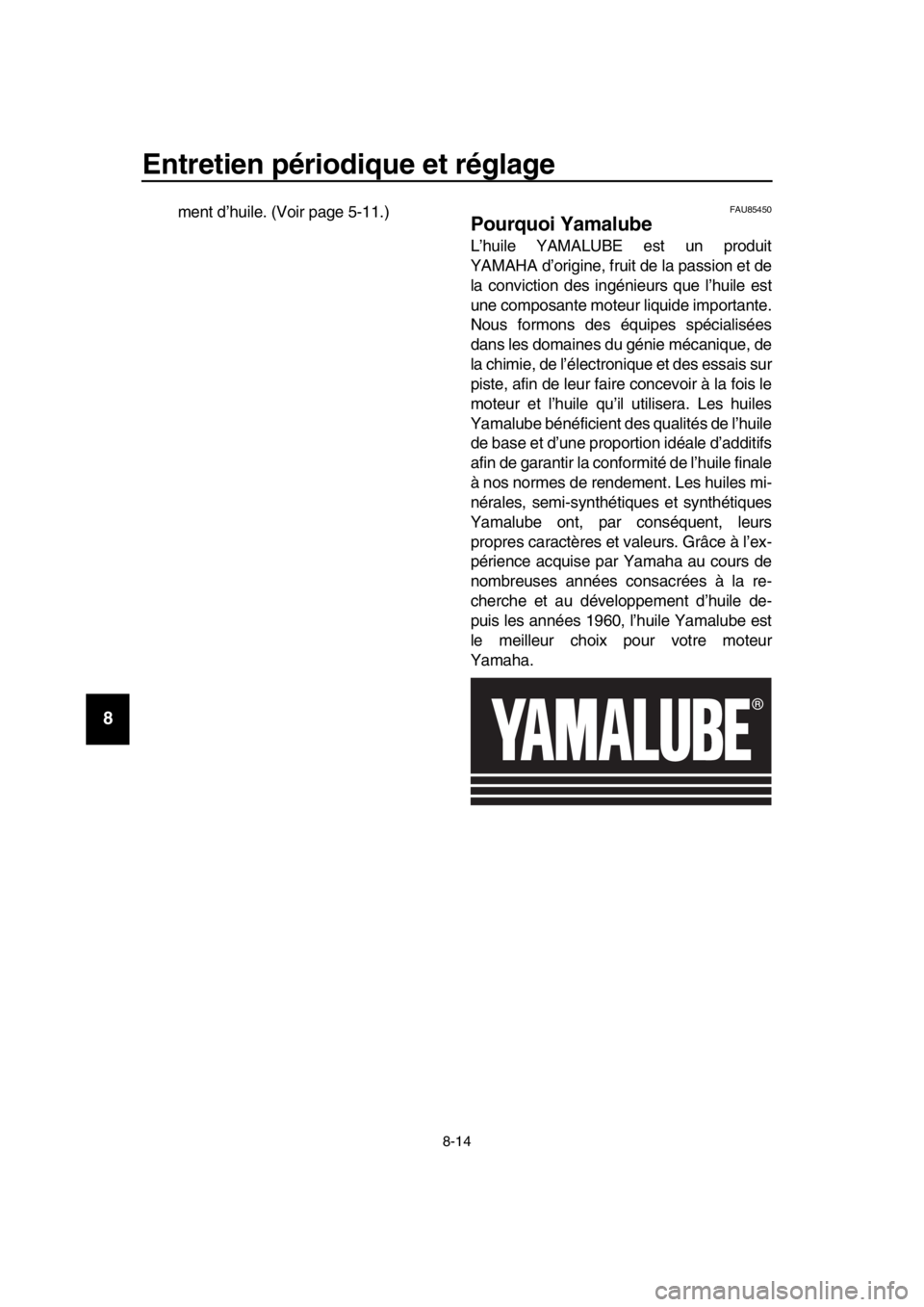YAMAHA TMAX 2019  Notices Demploi (in French) Entretien périodique et réglage
8-14
1
2
3
4
5
6
7
8
9
10
11
12
13
14
ment d’huile. (Voir page 5-11.)FAU85450
Pourquoi Yamalube
L’huile YAMALUBE est un produit
YAMAHA d’origine, fruit de la pa