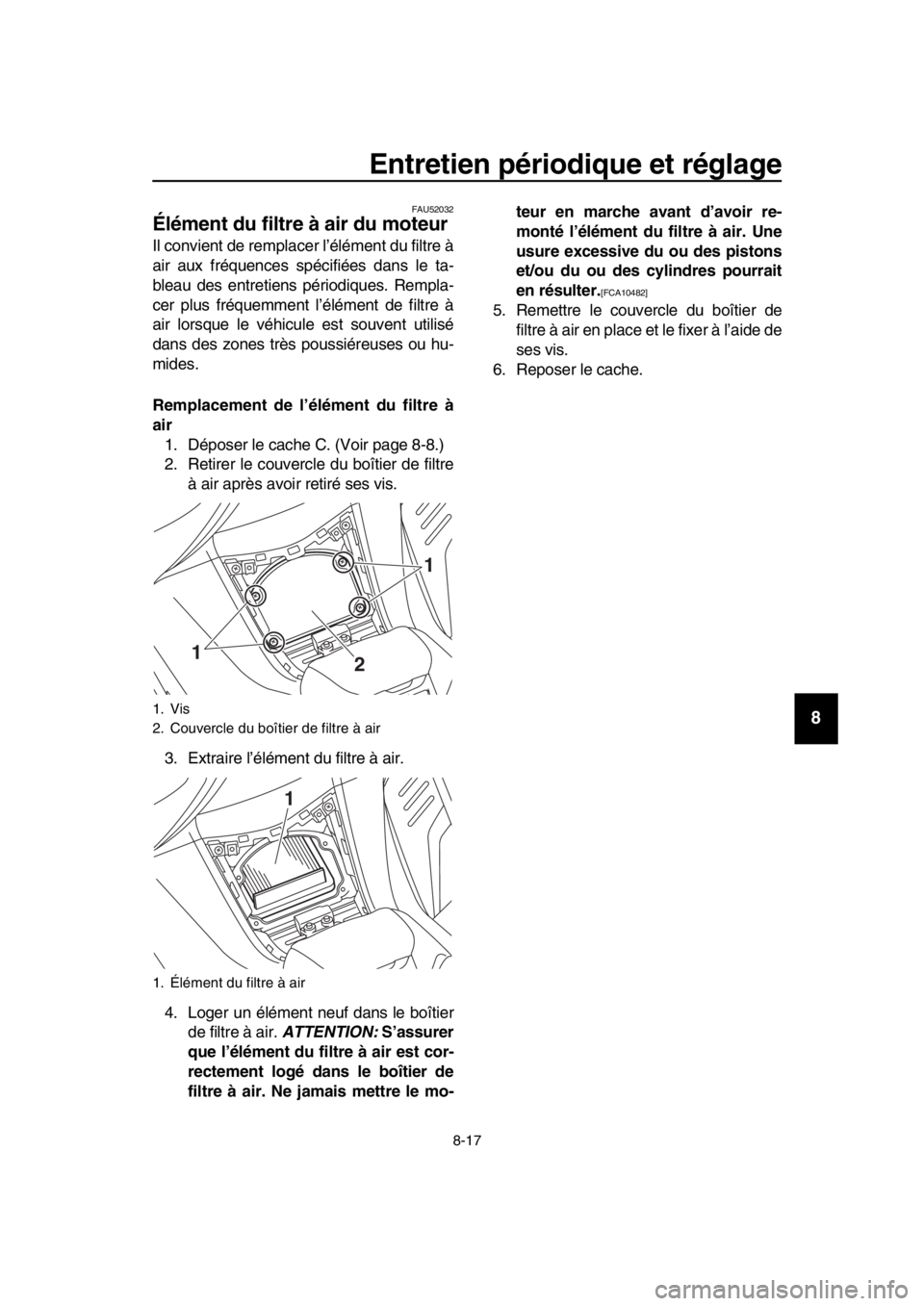 YAMAHA TMAX 2019  Notices Demploi (in French) Entretien périodique et réglage
8-17
1
2
3
4
5
6
7
8
9
10
11
12
13
14
FAU52032
Élément du filtre à air du moteur
Il convient de remplacer l’élément du filtre à
air aux fréquences spécifié