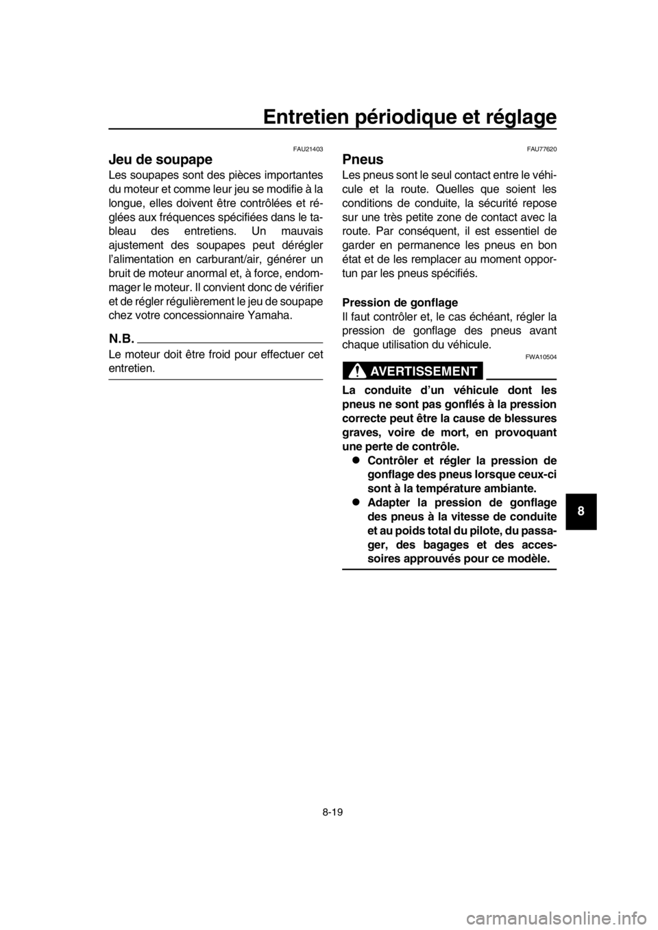 YAMAHA TMAX 2019  Notices Demploi (in French) Entretien périodique et réglage
8-19
1
2
3
4
5
6
7
8
9
10
11
12
13
14
FAU21403
Jeu de soupape
Les soupapes sont de s pièces importantes
du moteur et comme leur jeu se modifie à la
longue, elles do