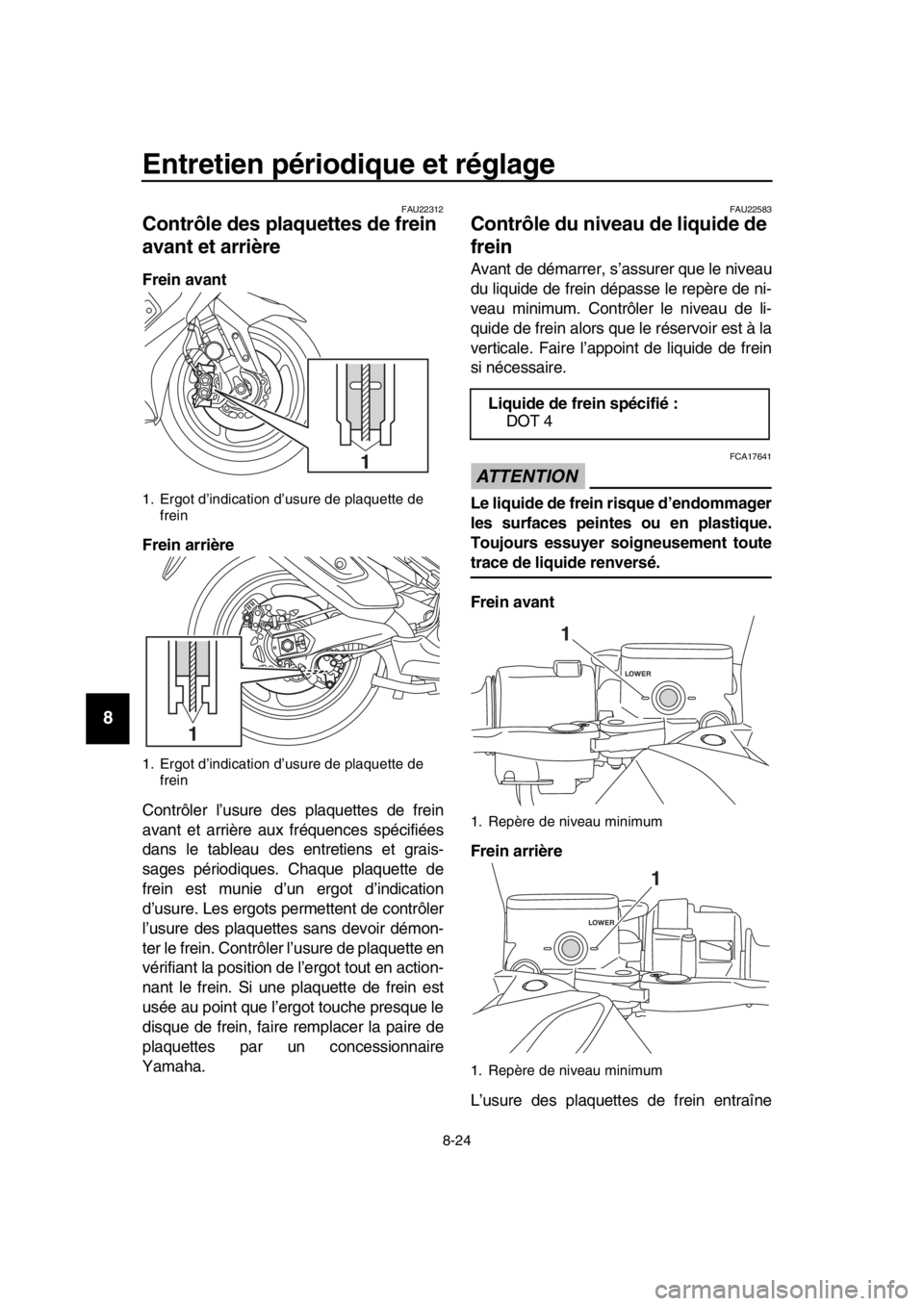 YAMAHA TMAX 2019  Notices Demploi (in French) Entretien périodique et réglage
8-24
1
2
3
4
5
6
7
8
9
10
11
12
13
14
FAU22312
Contrôle des plaquettes de frein 
avant et arrière
Frein avant
Frein arrière
Contrôler l’usure des plaquettes de 