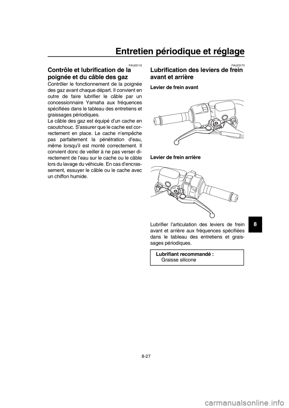 YAMAHA TMAX 2019  Notices Demploi (in French) Entretien périodique et réglage
8-27
1
2
3
4
5
6
7
8
9
10
11
12
13
14
FAU23115
Contrôle et lubrification de la 
poignée et du câble des gaz
Contrôler le fonctionnement de la poignée
des gaz ava