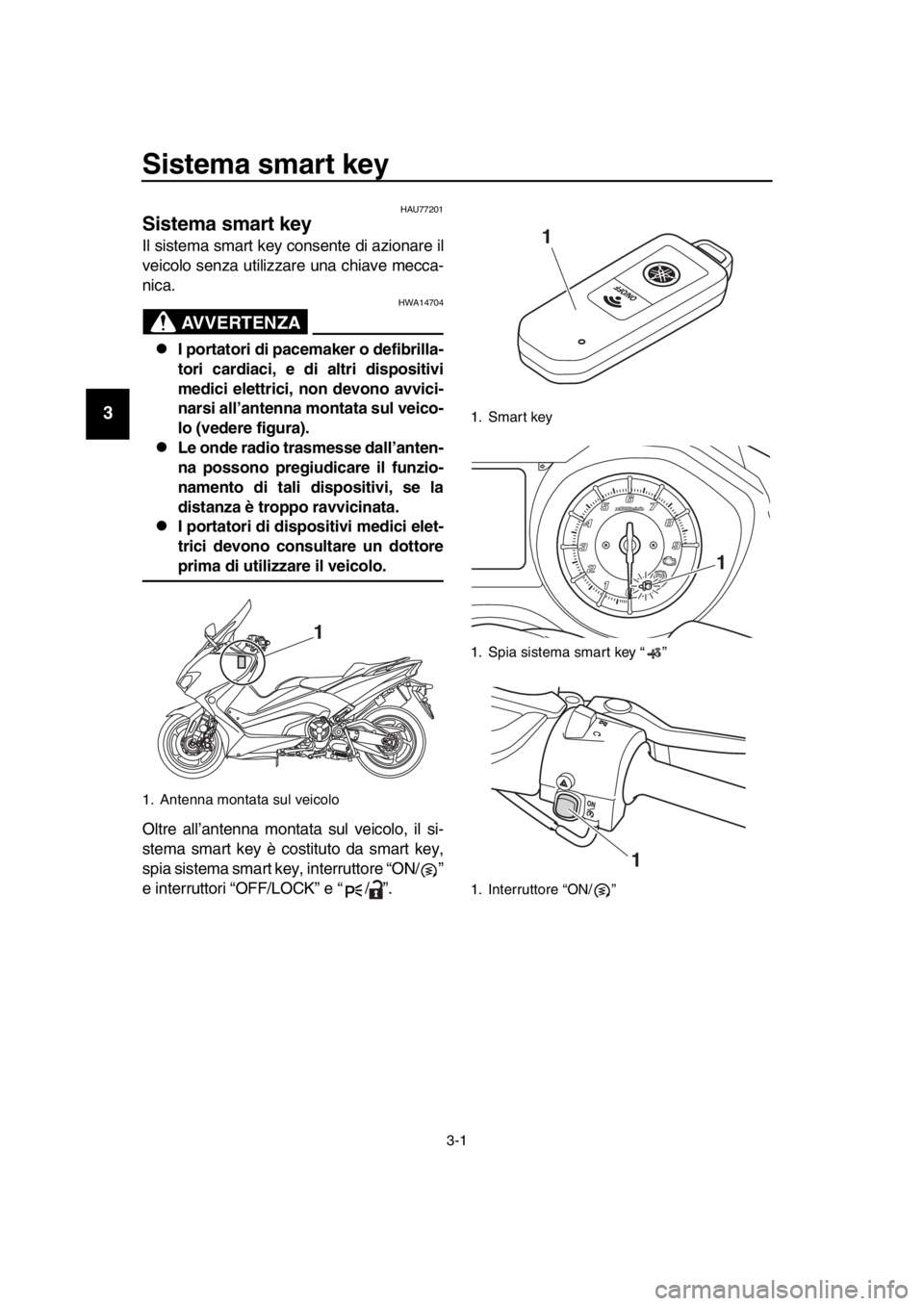 YAMAHA TMAX 2019  Manuale duso (in Italian) 3-1
1
2
3
4
5
6
7
8
9
10
11
12
13
14
Sistema smart key 
HAU77201
Sistema smart key
Il sistema smart key consente di azionare il
veicolo senza utilizzare una chiave mecca-
nica.
AVVERTENZA
HWA14704
