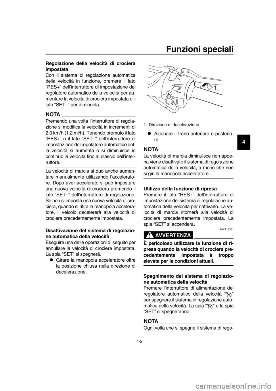 YAMAHA TMAX 2019 Manuale duso (in Italian) Funzioni speciali
4-2
1
2
3
4
5
6
7
8
9
10
11
12
13
14
Regolazione della velocità di crociera
impostata
Con il sistema di regolazione automatica
della velocità in funzione, premere il lato
“RES+ YAMAHA TMAX 2019 Manuale duso (in Italian) Funzioni speciali
4-2
1
2
3
4
5
6
7
8
9
10
11
12
13
14
Regolazione della velocità di crociera
impostata
Con il sistema di regolazione automatica
della velocità in funzione, premere il lato
“RES+