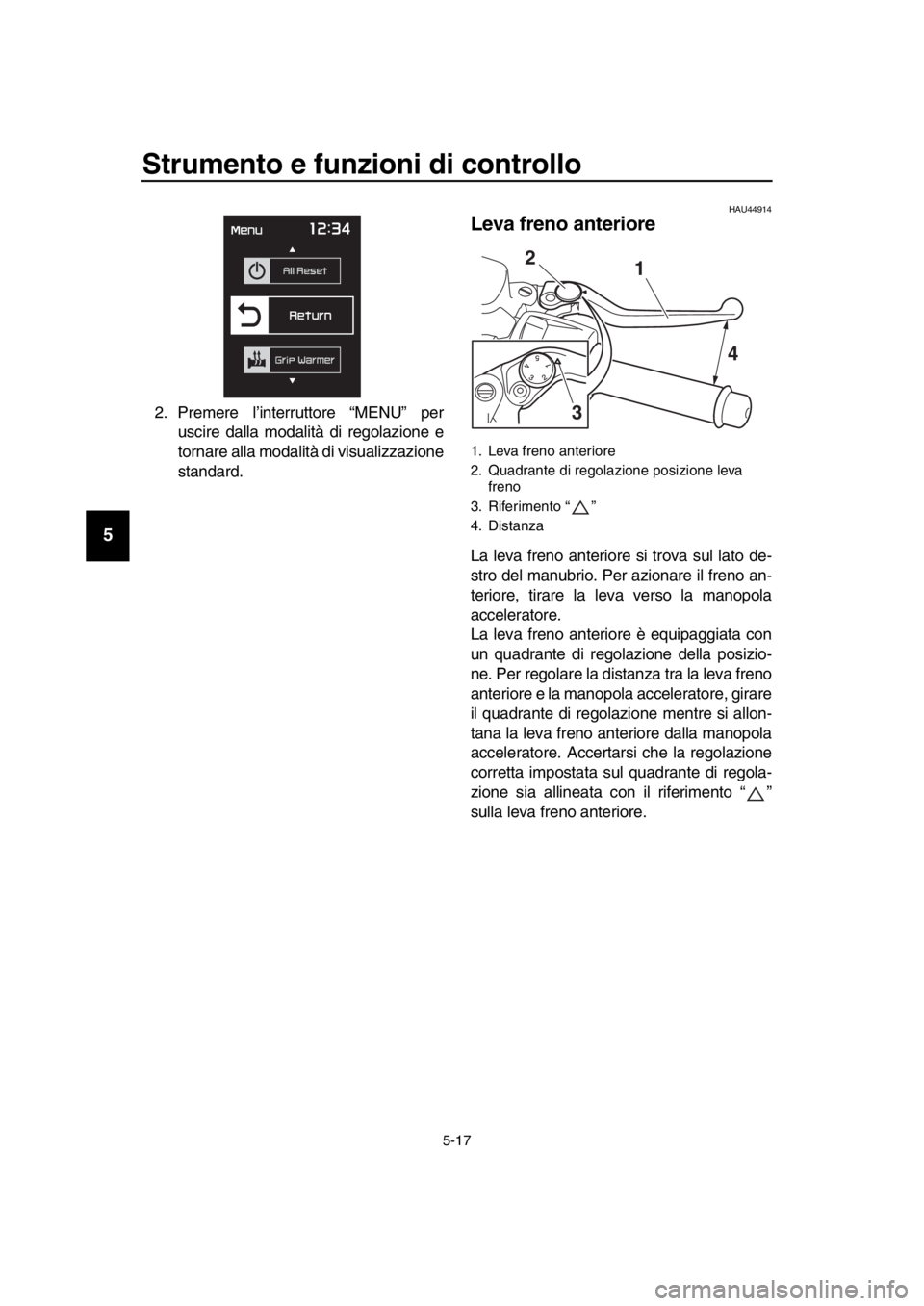YAMAHA TMAX 2019  Manuale duso (in Italian) Strumento e funzioni di controllo
5-17
1
2
3
4
5
6
7
8
9
10
11
12
13
14
2. Premere l’interruttore “MENU” per uscire dalla modalità di regolazione e
tornare alla modalità di visualizzazione
sta