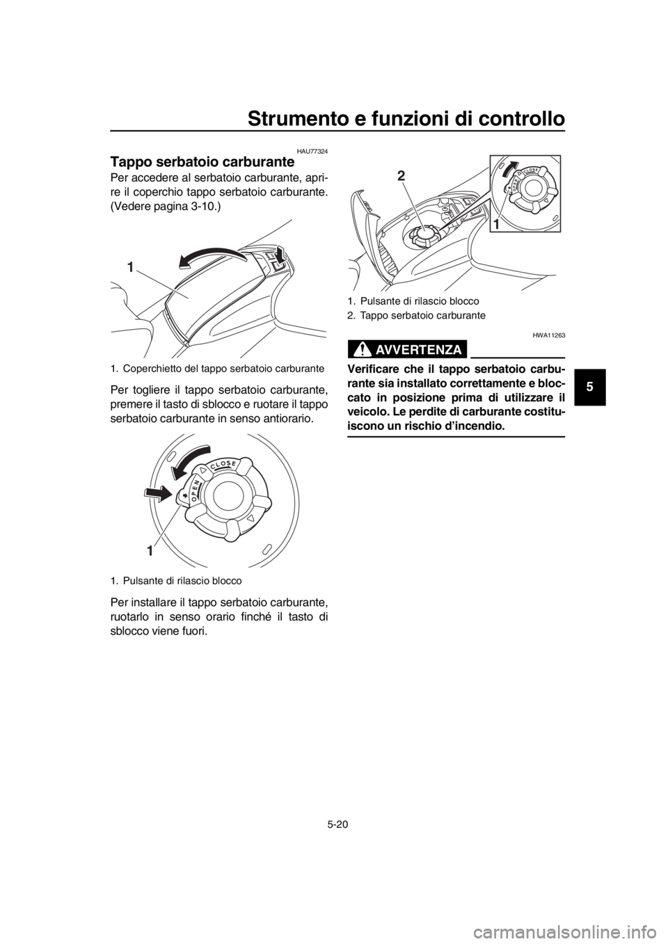 YAMAHA TMAX 2019  Manuale duso (in Italian) Strumento e funzioni di controllo
5-20
1
2
3
4
5
6
7
8
9
10
11
12
13
14
HAU77324
Tappo serbatoio carburante
Per accedere al serbatoio carburante, apri-
re il coperchio tappo serbatoio carburante.
(Ved