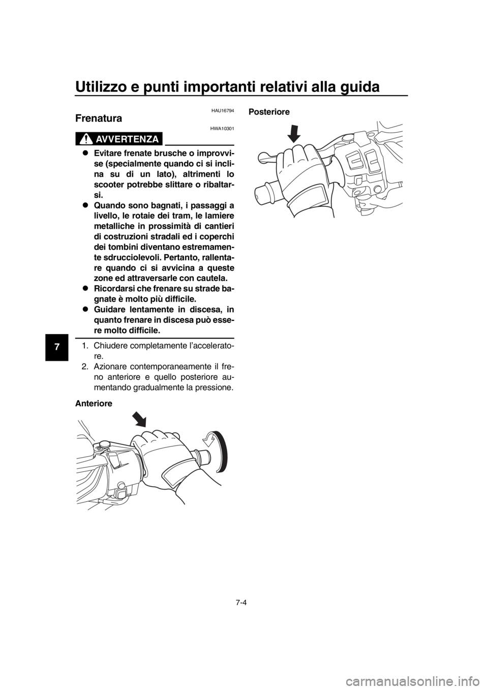 YAMAHA TMAX 2019  Manuale duso (in Italian) Utilizzo e punti importanti relativi alla guida
7-4
1
2
3
4
5
6
7
8
9
10
11
12
13
14
HAU16794
Frenatura
AVVERTENZA
HWA10301
Evitare frenate brusche o improvvi-
se (specialmente quando ci si incli-
