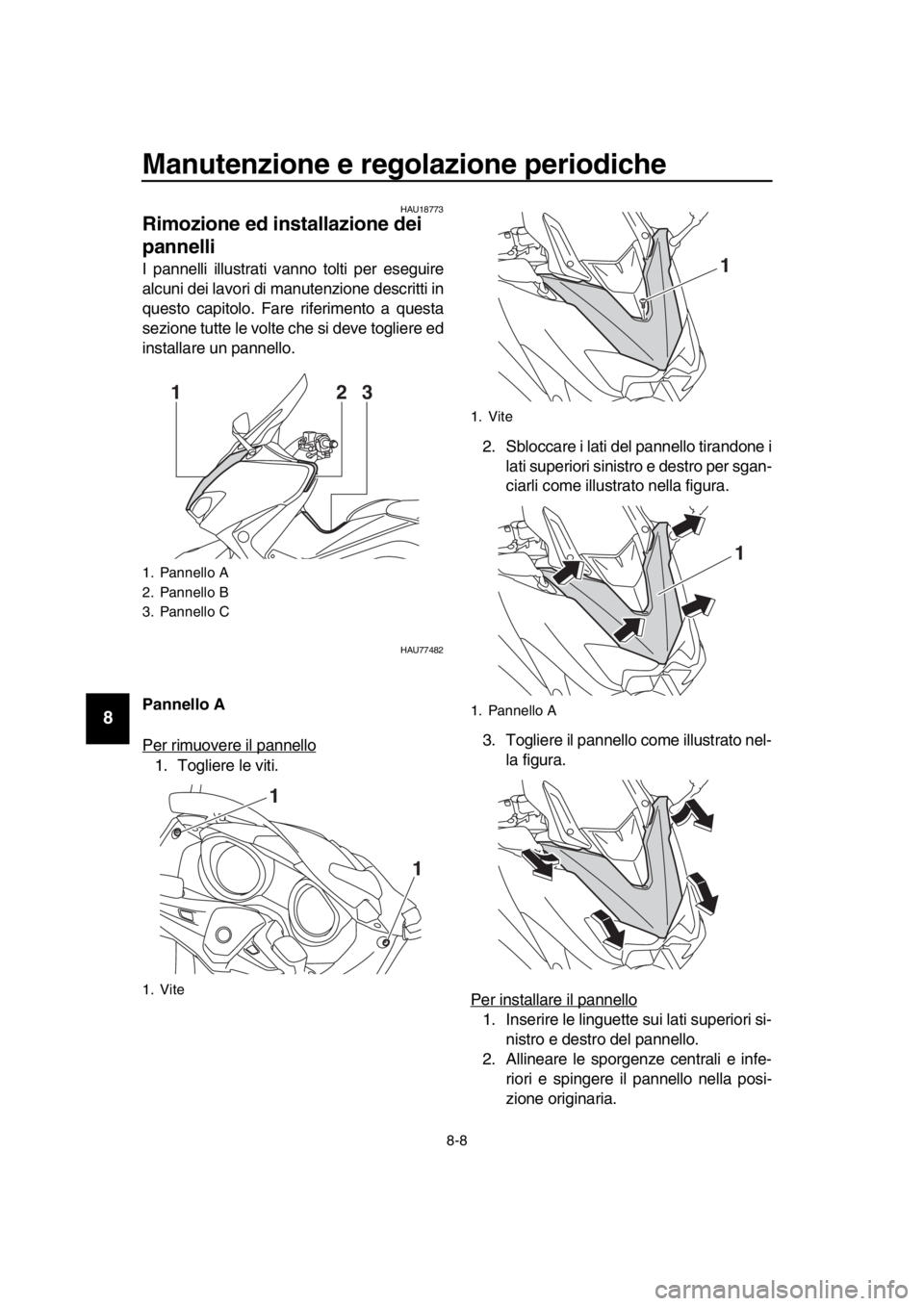 YAMAHA TMAX 2019  Manuale duso (in Italian) Manutenzione e regolazione periodiche
8-8
1
2
3
4
5
6
7
8
9
10
11
12
13
14
HAU18773
Rimozione ed installazione dei 
pannelli
I pannelli illustrati vanno tolti per eseguire
alcuni dei lavori di manuten