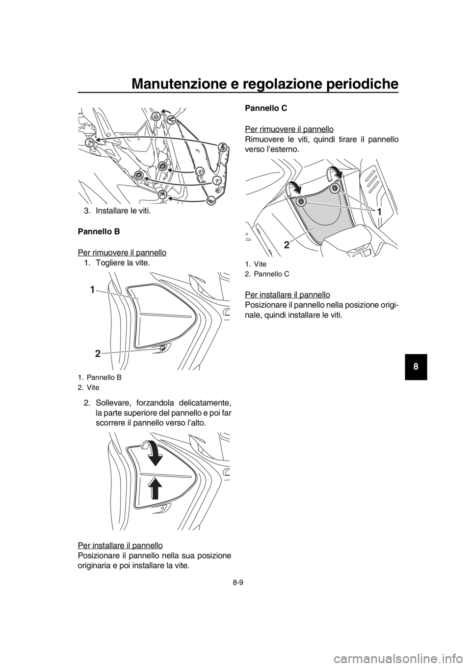 YAMAHA TMAX 2019  Manuale duso (in Italian) Manutenzione e regolazione periodiche
8-9
1
2
3
4
5
6
7
8
9
10
11
12
13
14
3. Installare le viti.
Pannello B
Per rimuovere il pannello
1. Togliere la vite.
2. Sollevare, forzandola delicatamente, la p