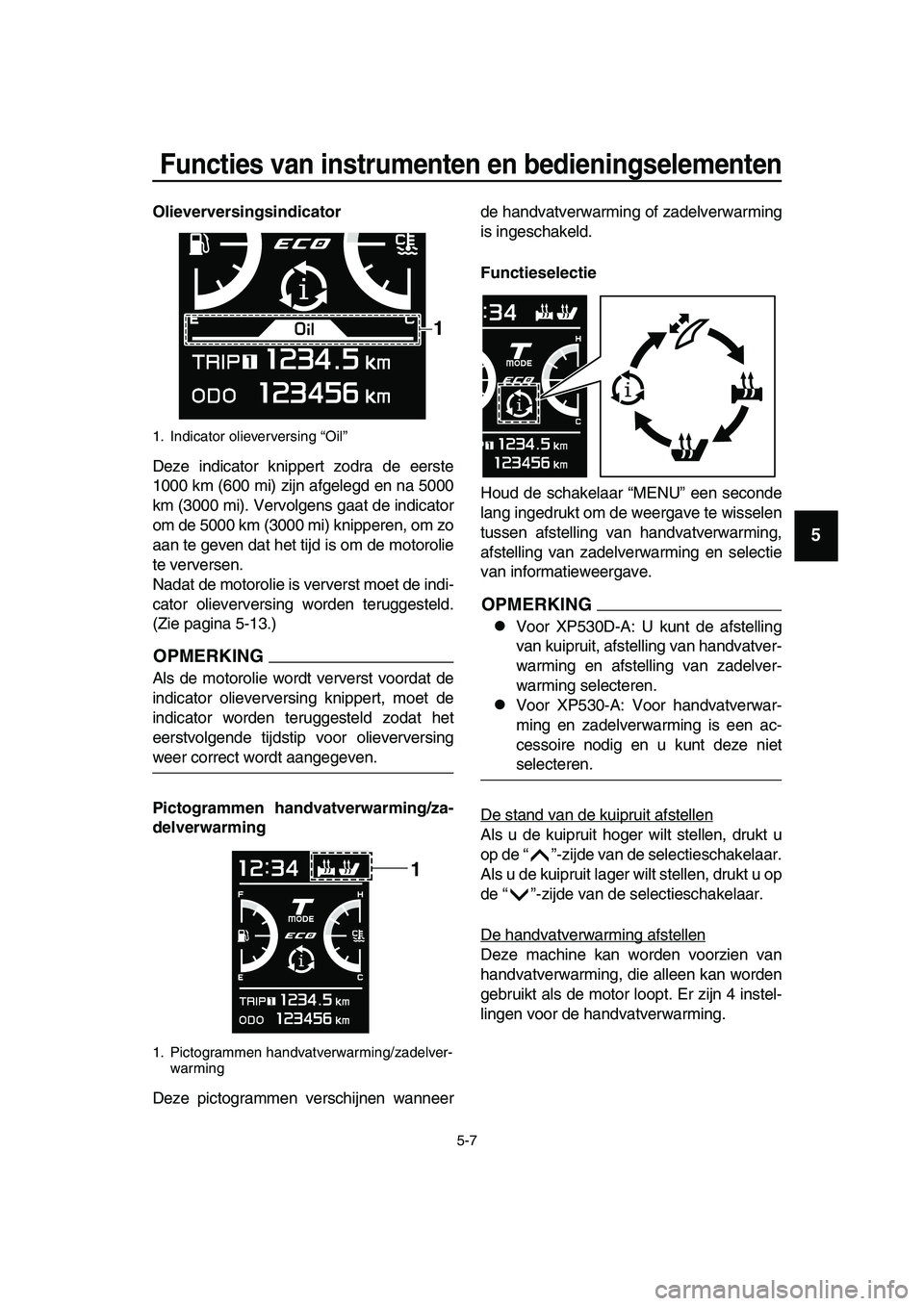 YAMAHA TMAX 2019 Instructieboekje (in Dutch) Functies van instrumenten en bedieningselementen
5-7
1
2
3
4
5
6
7
8
9
10
11
12
13
14
Olieverversingsindicator
Deze indicator knippert zodra de eerste
1000 km (600 mi) zijn afgelegd en na 5000
km (300 YAMAHA TMAX 2019 Instructieboekje (in Dutch) Functies van instrumenten en bedieningselementen
5-7
1
2
3
4
5
6
7
8
9
10
11
12
13
14
Olieverversingsindicator
Deze indicator knippert zodra de eerste
1000 km (600 mi) zijn afgelegd en na 5000
km (300