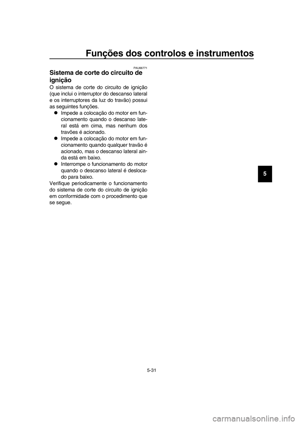 YAMAHA TMAX 2019  Manual de utilização (in Portuguese) Funções dos controlos e instrumentos
5-31
1
2
3
4
5
6
7
8
9
10
11
12
13
14
PAU66771
Sistema de corte do circuito de 
ignição
O sistema de corte do circuito de ignição
(que inclui o interruptor d
