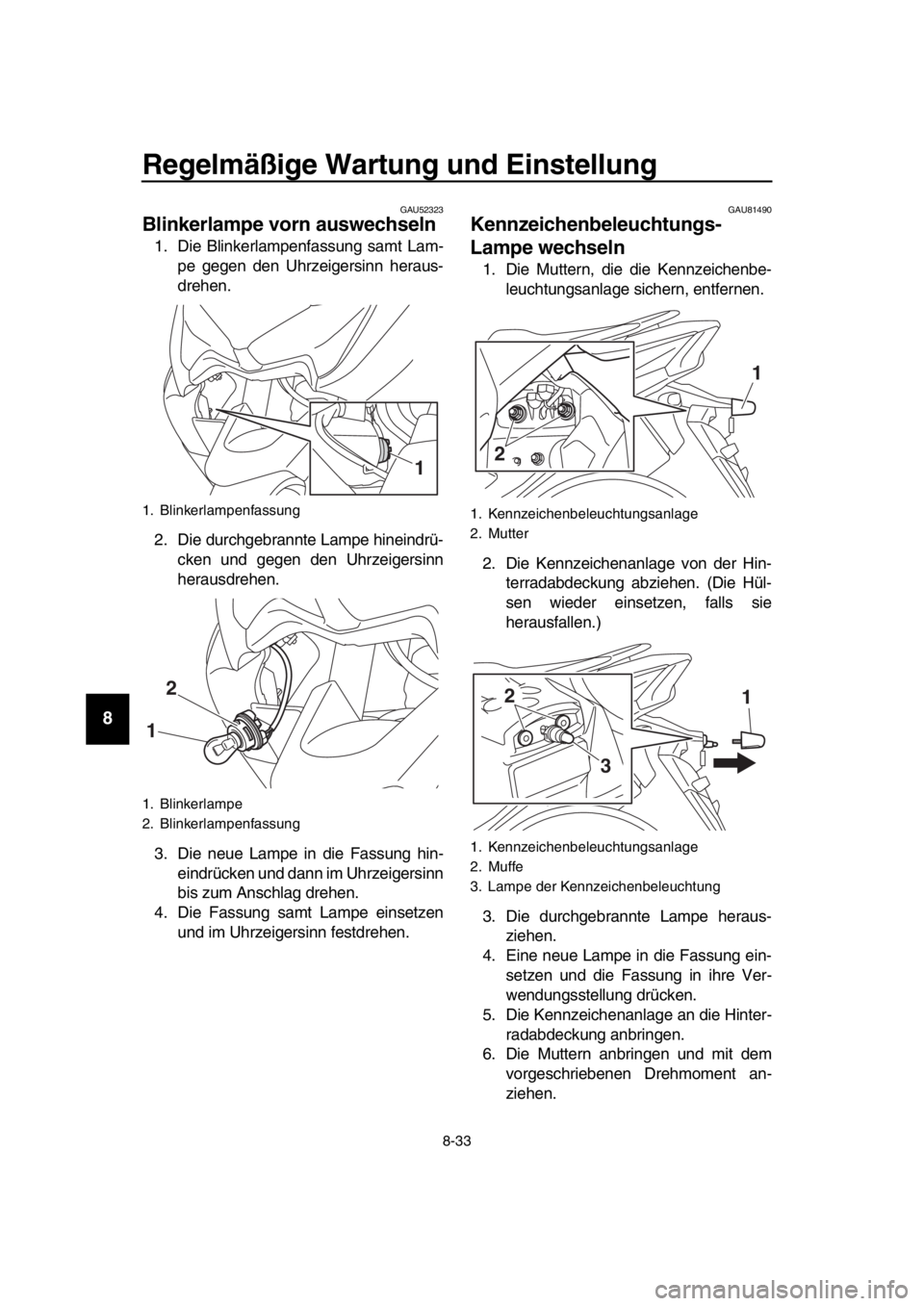 YAMAHA TMAX 2018 Betriebsanleitungen (in German) Regelmäßi ge Wartun g und Ein stellung
8-33
1
2
3
4
5
6
7
8
9
10
11
12
13
14
GAU52323
Blinkerlampe vorn au swechs eln
1. Die Blinkerlampenfassung samt Lam-
pe gegen den Uhrzeigersinn heraus-
drehen. YAMAHA TMAX 2018 Betriebsanleitungen (in German) Regelmäßi ge Wartun g und Ein stellung
8-33
1
2
3
4
5
6
7
8
9
10
11
12
13
14
GAU52323
Blinkerlampe vorn au swechs eln
1. Die Blinkerlampenfassung samt Lam-
pe gegen den Uhrzeigersinn heraus-
drehen.